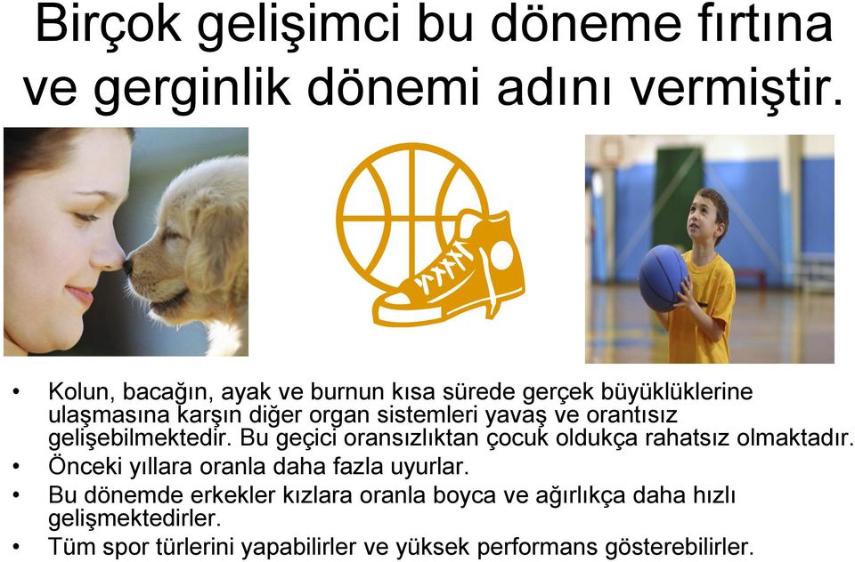 orantısız gelişebilmektedir. Bu geçici oransızlıktan çocuk oldukça rahatsız olmaktadır.