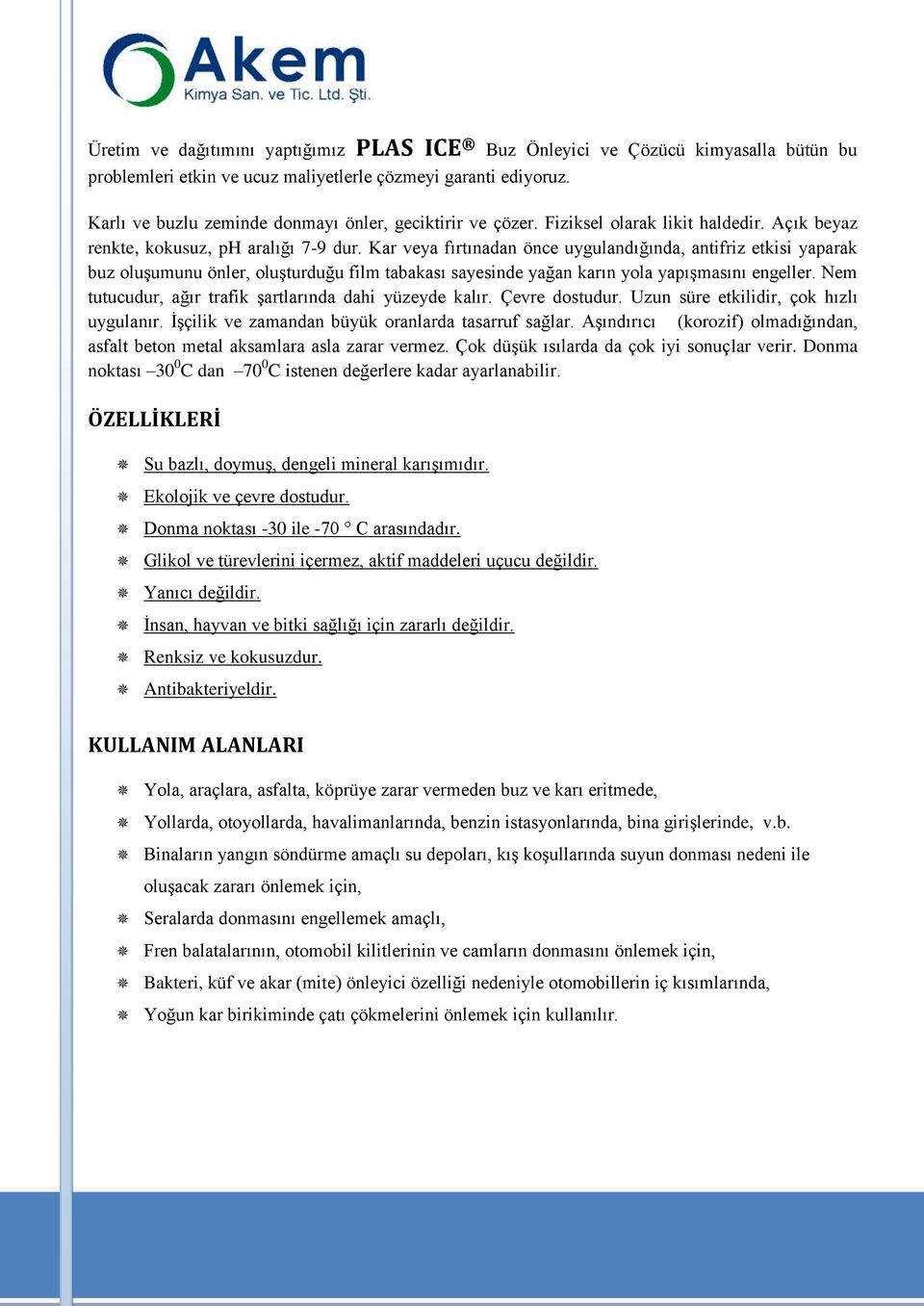 Kar veya fırtınadan önce uygulandığında, antifriz etkisi yaparak buz oluşumunu önler, oluşturduğu film tabakası sayesinde yağan karın yola yapışmasını engeller.