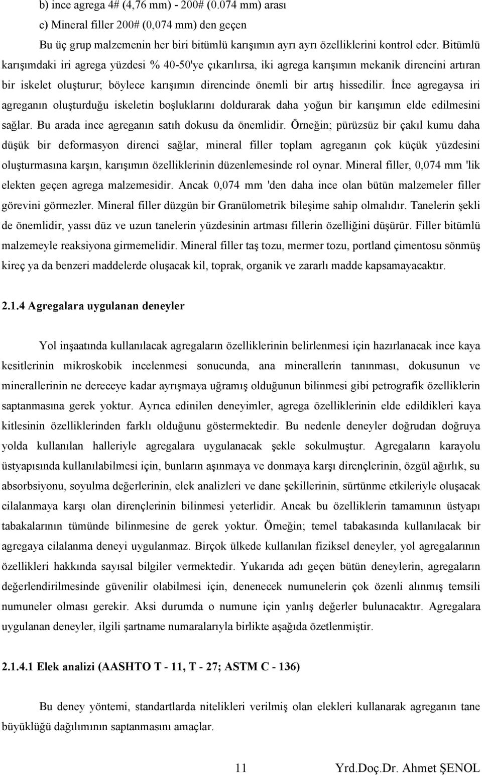 İnce agregaysa iri agreganın oluşturduğu iskeletin boşluklarını doldurarak daha yoğun bir karışımın elde edilmesini sağlar. Bu arada ince agreganın satıh dokusu da önemlidir.