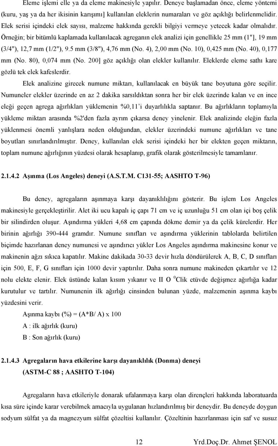 Örneğin; bir bitümlü kaplamada kullanılacak agreganın elek analizi için genellikle 25 mm (1"], 19 mm (3/4"), 12,7 mm (1/2"), 9.5 mm (3/8"), 4,76 mm (No. 4), 2,00 mm (No. 10), 0,425 mm (No.