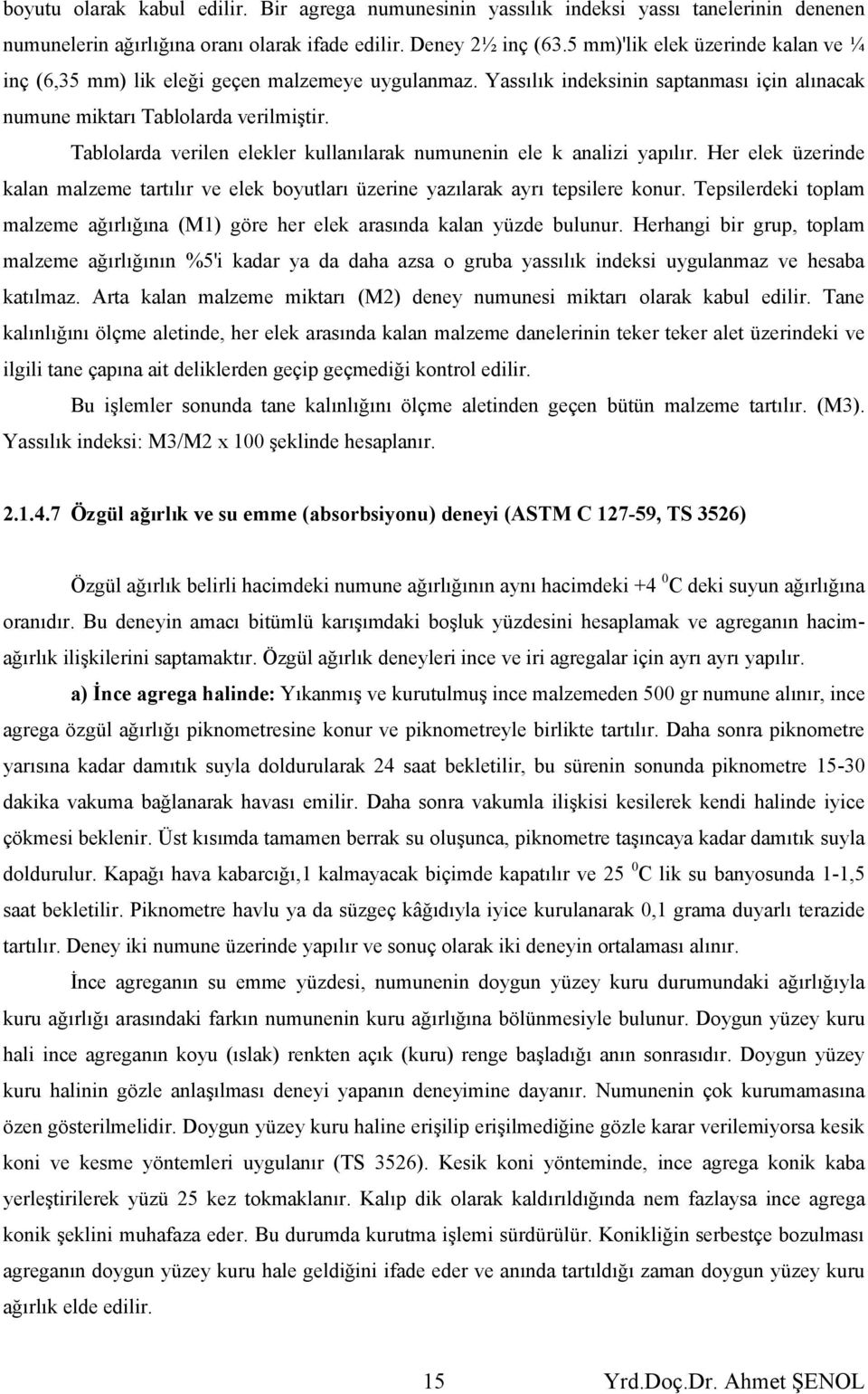 Tablolarda verilen elekler kullanılarak numunenin ele k analizi yapılır. Her elek üzerinde kalan malzeme tartılır ve elek boyutları üzerine yazılarak ayrı tepsilere konur.