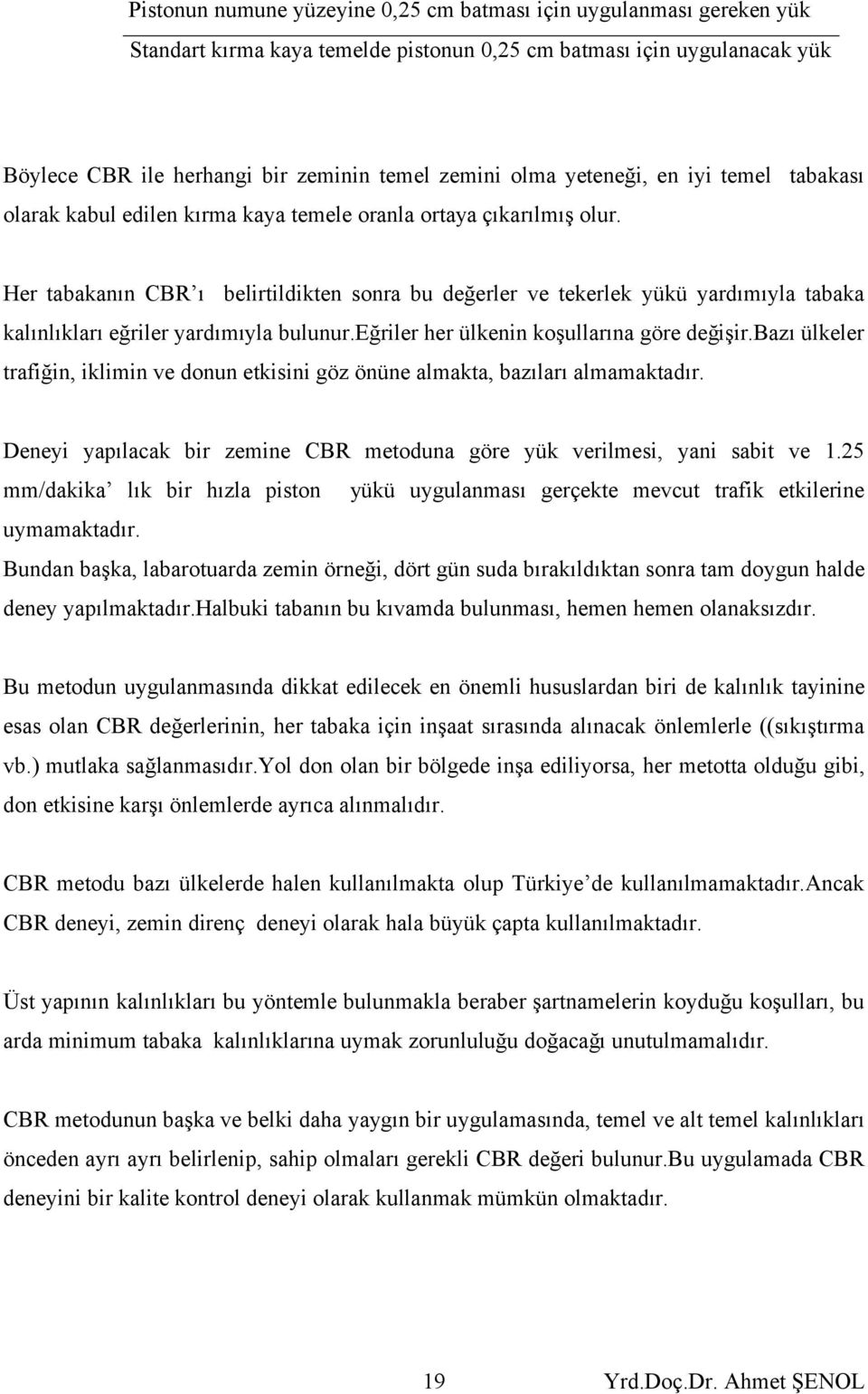 Her tabakanın CBR ı belirtildikten sonra bu değerler ve tekerlek yükü yardımıyla tabaka kalınlıkları eğriler yardımıyla bulunur.eğriler her ülkenin koşullarına göre değişir.