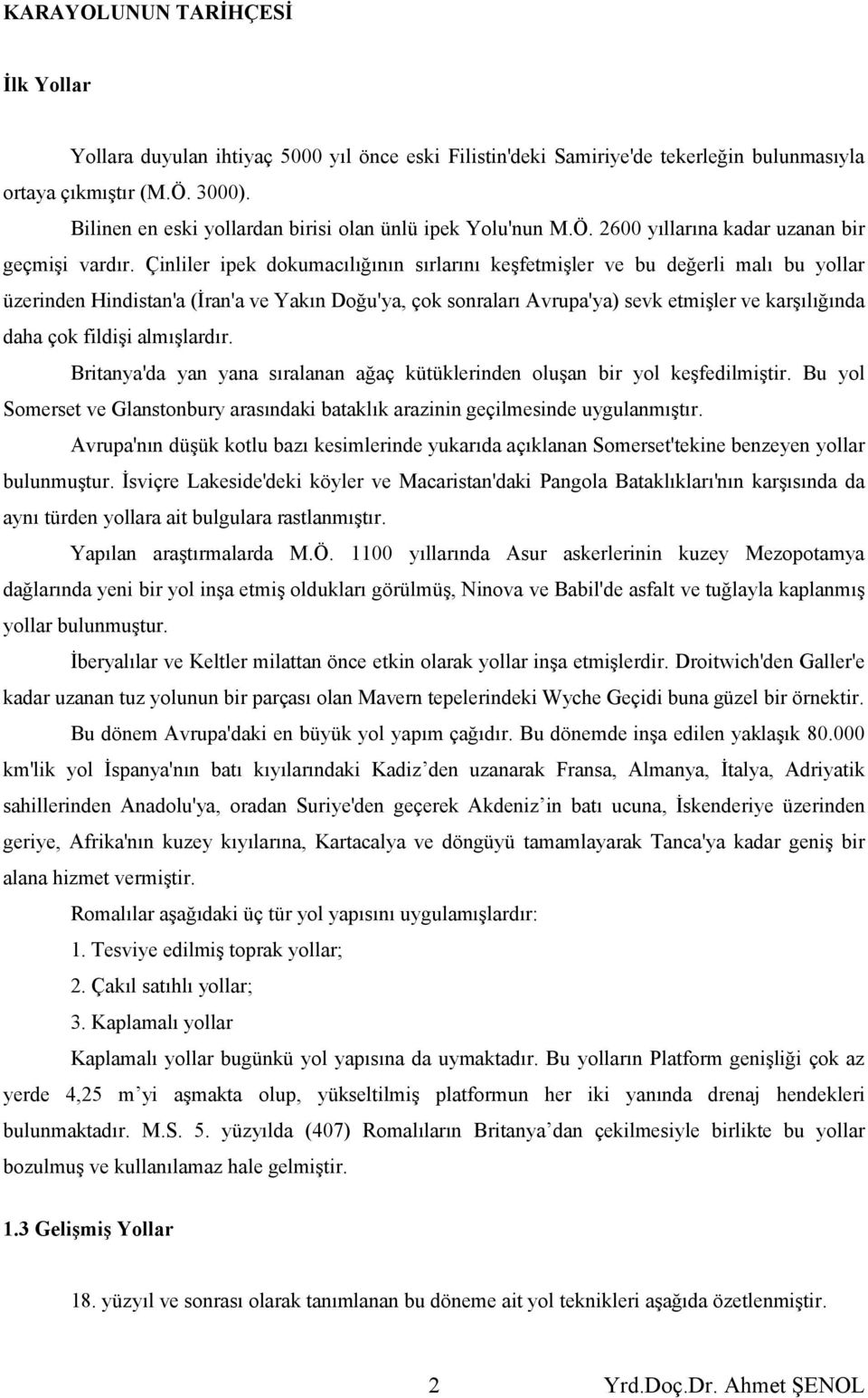 Çinliler ipek dokumacılığının sırlarını keşfetmişler ve bu değerli malı bu yollar üzerinden Hindistan'a (İran'a ve Yakın Doğu'ya, çok sonraları Avrupa'ya) sevk etmişler ve karşılığında daha çok