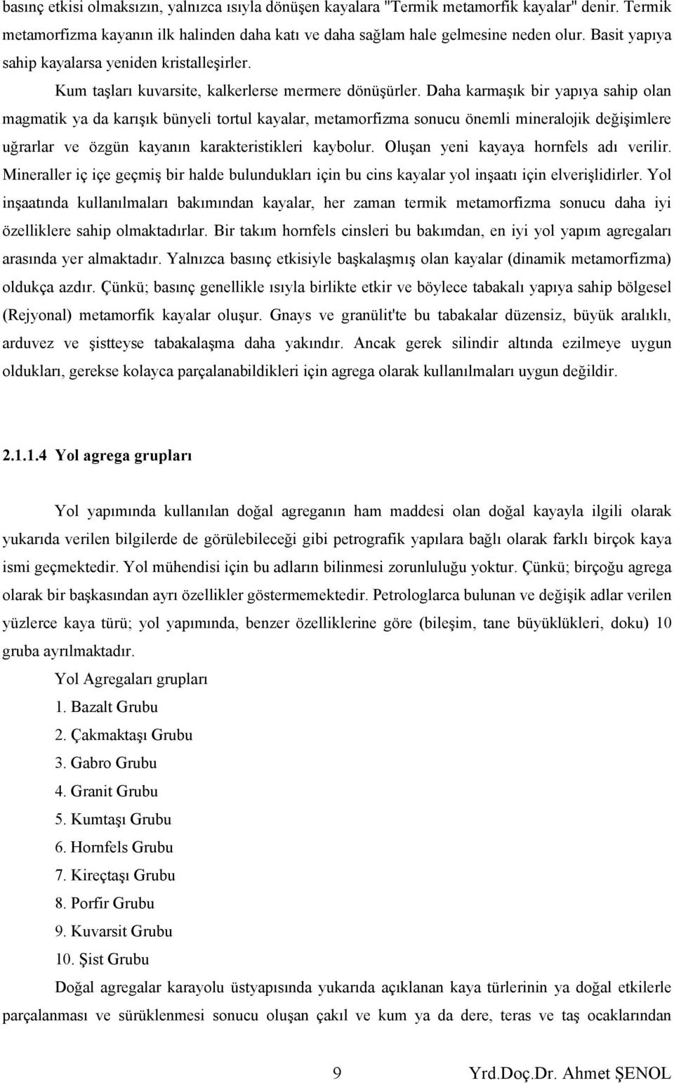 Daha karmaşık bir yapıya sahip olan magmatik ya da karışık bünyeli tortul kayalar, metamorfizma sonucu önemli mineralojik değişimlere uğrarlar ve özgün kayanın karakteristikleri kaybolur.