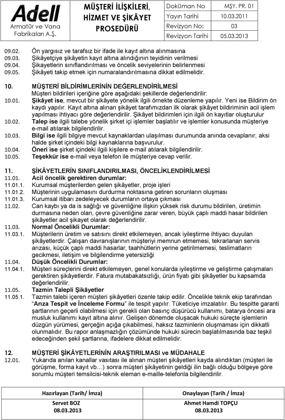 MÜŞTERİ BİLDİRİMLERİNİN DEĞERLENDİRİLMESİ Müşteri bildirileri içeriğine göre aşağıdaki şekillerde değerlendirilir: 10.01. Şikâyet ise, mevcut bir şikâyete yönelik ilgili örnekte düzenleme yapılır.