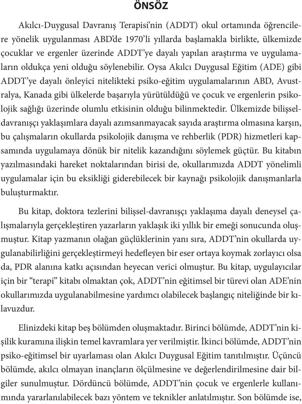 Oysa Akılcı Duygusal Eğitim (ADE) gibi ADDT ye dayalı önleyici nitelikteki psiko-eğitim uygulamalarının ABD, Avustralya, Kanada gibi ülkelerde başarıyla yürütüldüğü ve çocuk ve ergenlerin psikolojik