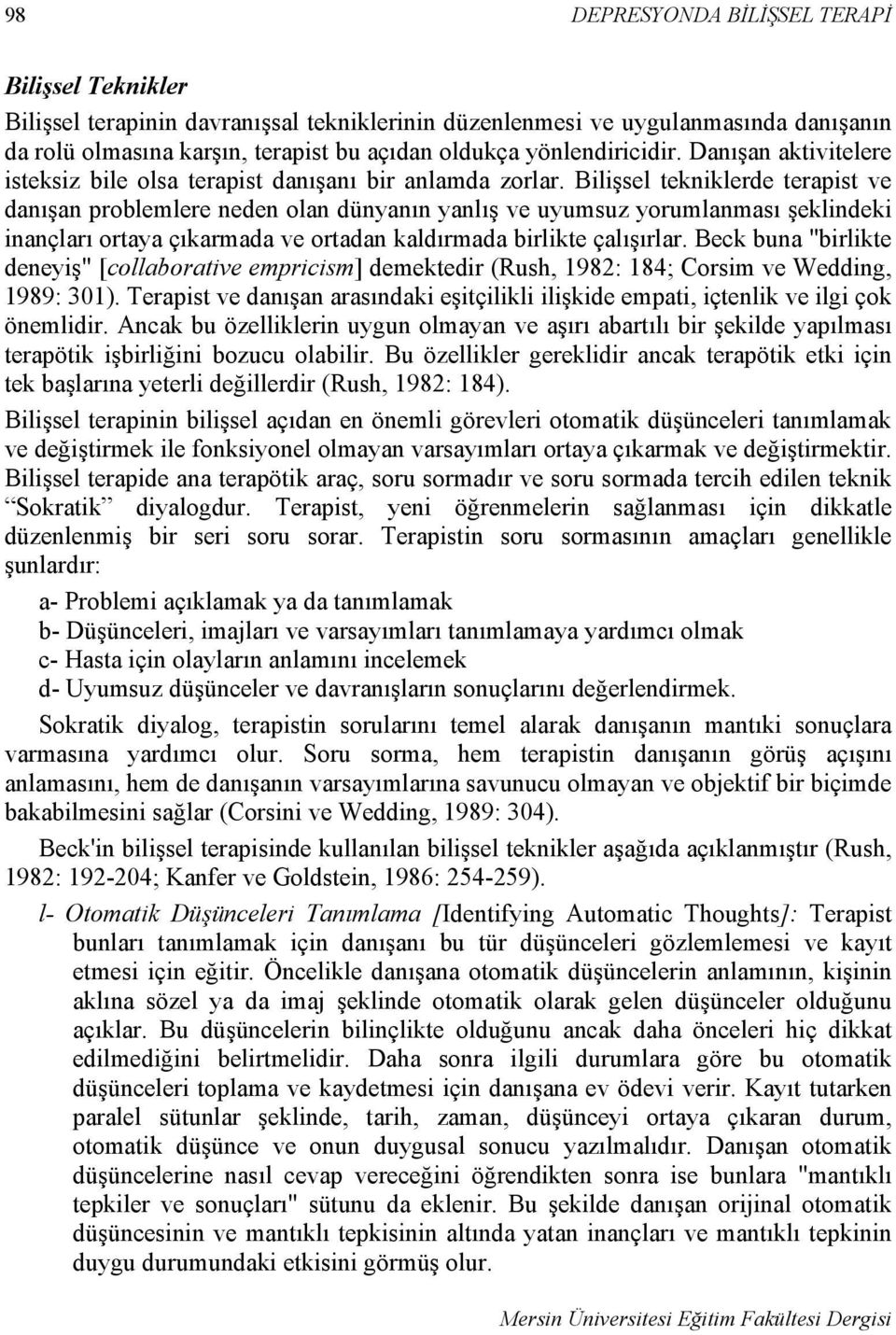 Bilişsel tekniklerde terapist ve danışan problemlere neden olan dünyanın yanlış ve uyumsuz yorumlanması şeklindeki inançları ortaya çıkarmada ve ortadan kaldırmada birlikte çalışırlar.