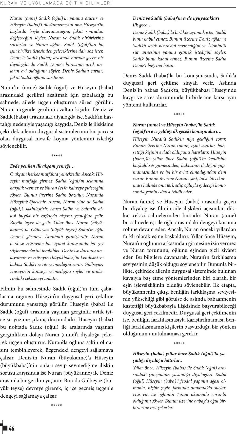 Deniz le Sadık (baba) arasında burada geçen bir diyalogda da Sadık Deniz e burasının artık onların evi olduğunu söyler, Deniz Sadık a sarılır; fakat Sadık oğluna sarılmaz.