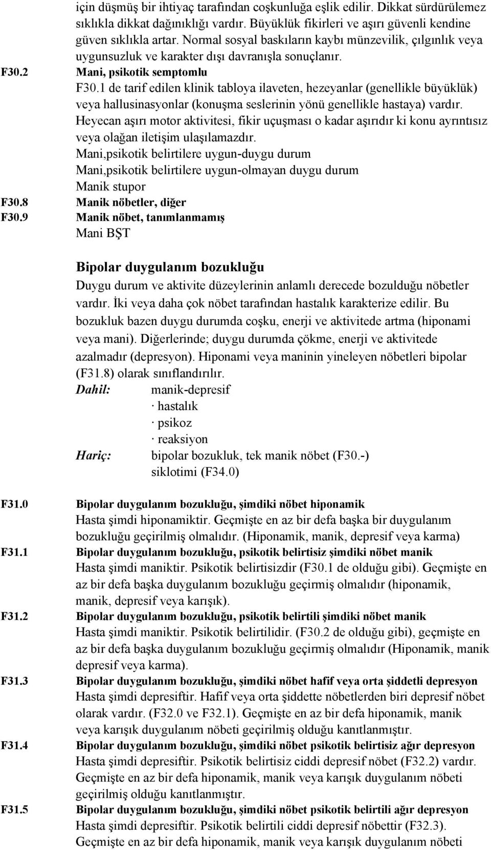 1 de tarif edilen klinik tabloya ilaveten, hezeyanlar (genellikle büyüklük) veya hallusinasyonlar (konuşma seslerinin yönü genellikle hastaya) vardır.