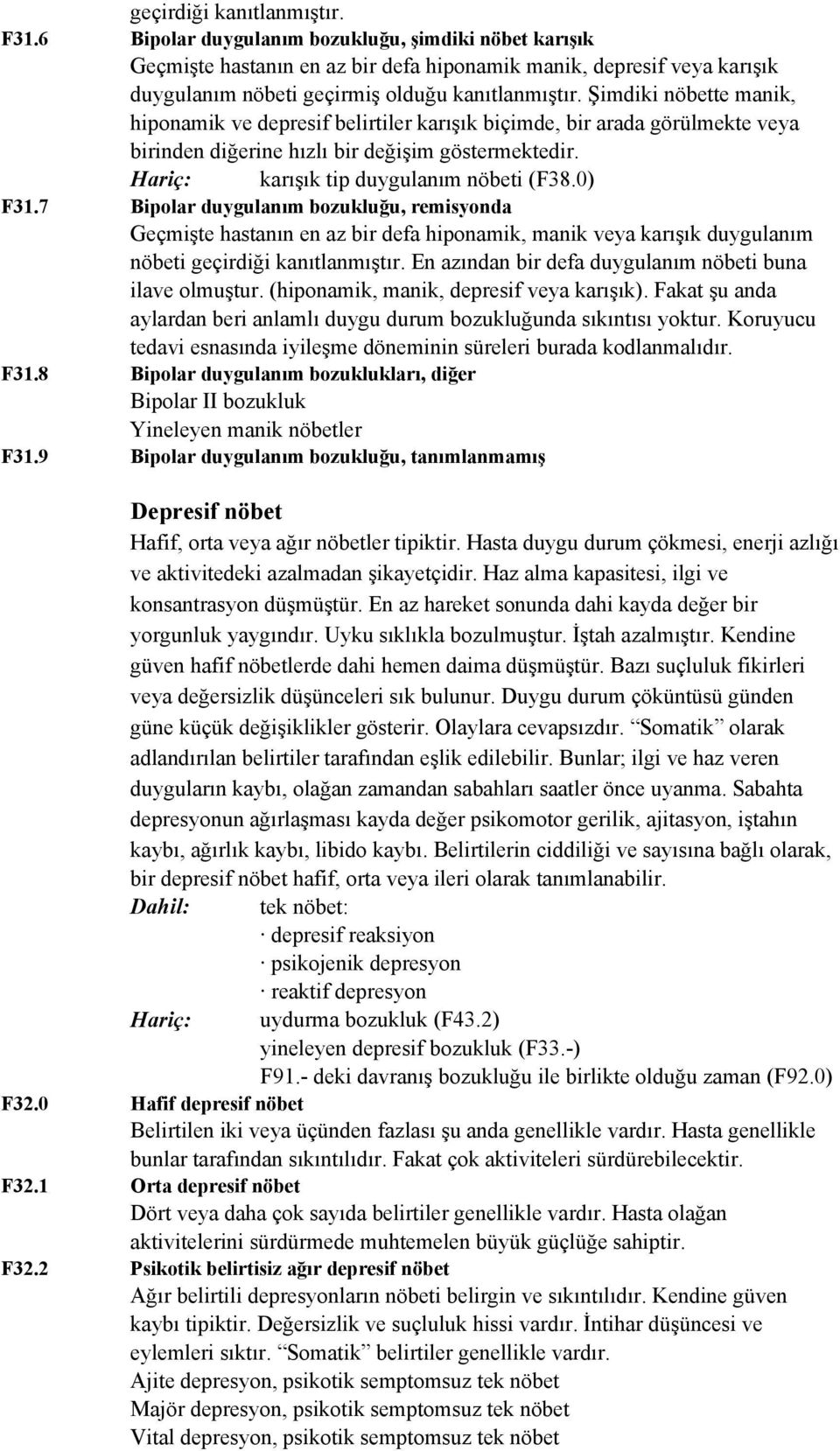 Şimdiki nöbette manik, hiponamik ve depresif belirtiler karışık biçimde, bir arada görülmekte veya birinden diğerine hızlı bir değişim göstermektedir. Hariç: karışık tip duygulanım nöbeti (F38.0) F31.