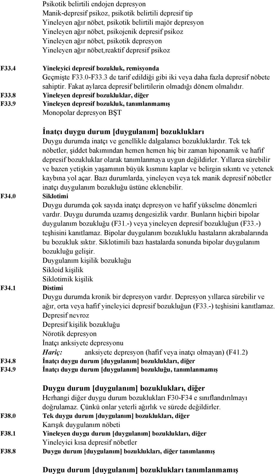 3 de tarif edildiği gibi iki veya daha fazla depresif nöbete sahiptir. Fakat aylarca depresif belirtilerin olmadığı dönem olmalıdır. F33.8 Yineleyen depresif bozukluklar, diğer F33.