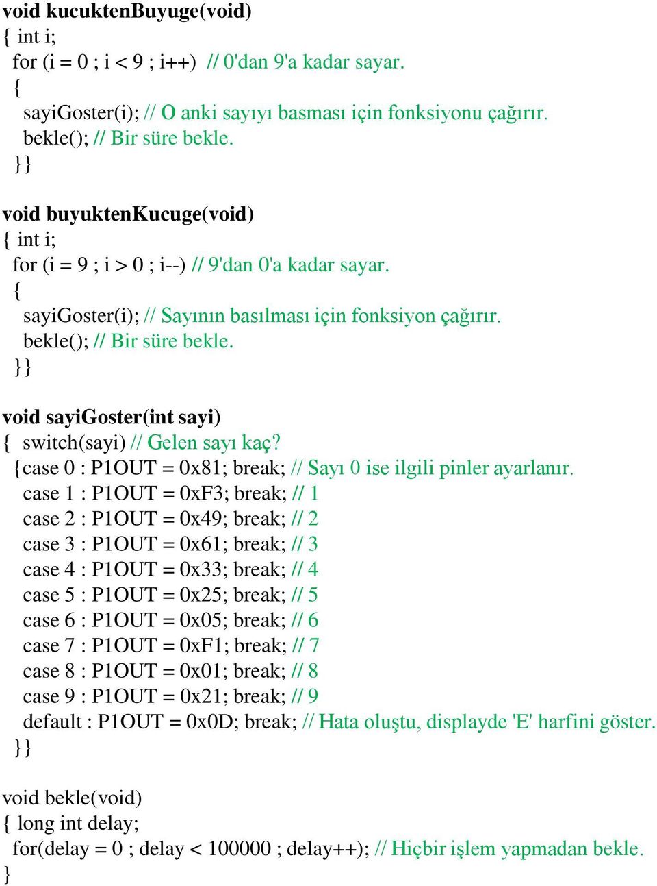 }} void sayigoster(int sayi) { switch(sayi) // Gelen sayı kaç? {case 0 : P1OUT = 0x81; break; // Sayı 0 ise ilgili pinler ayarlanır.