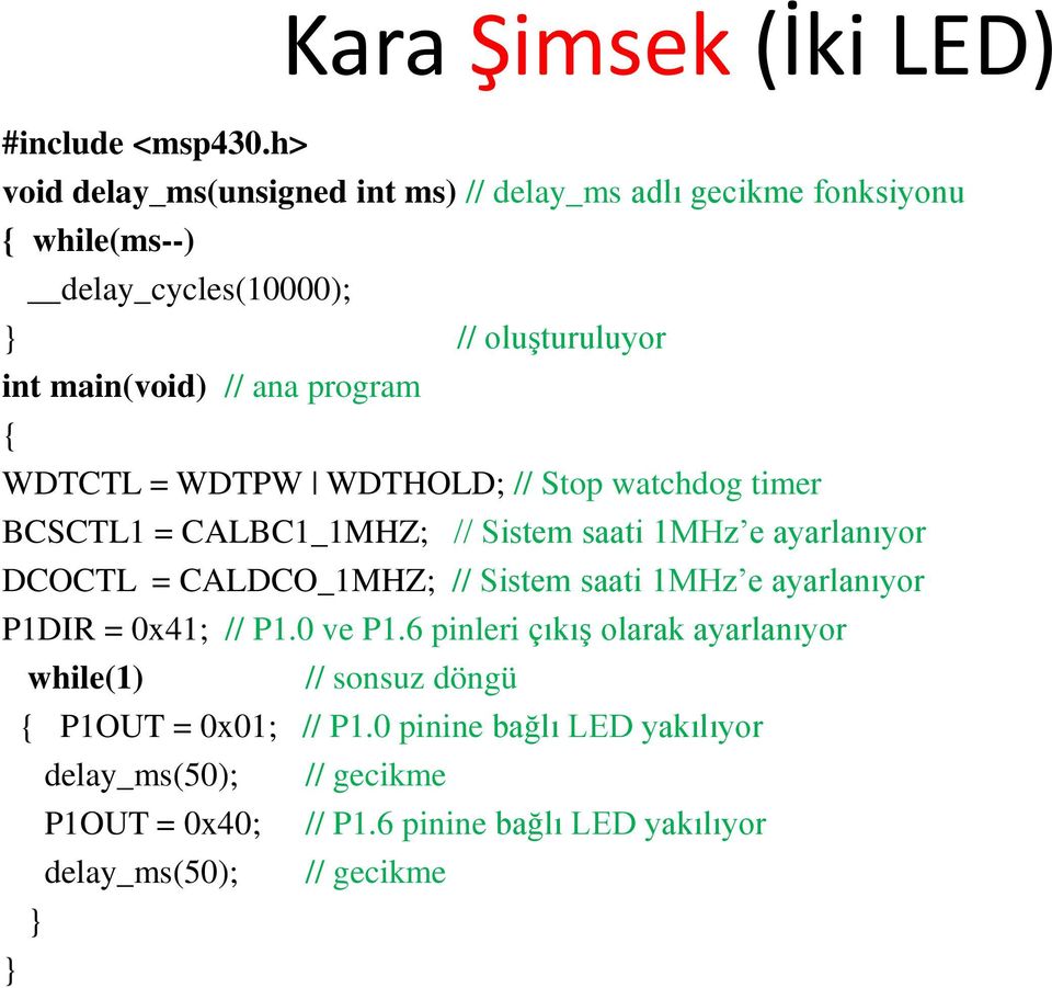 program { WDTCTL = WDTPW WDTHOLD; // Stop watchdog timer BCSCTL1 = CALBC1_1MHZ; // Sistem saati 1MHz e ayarlanıyor DCOCTL = CALDCO_1MHZ; // Sistem