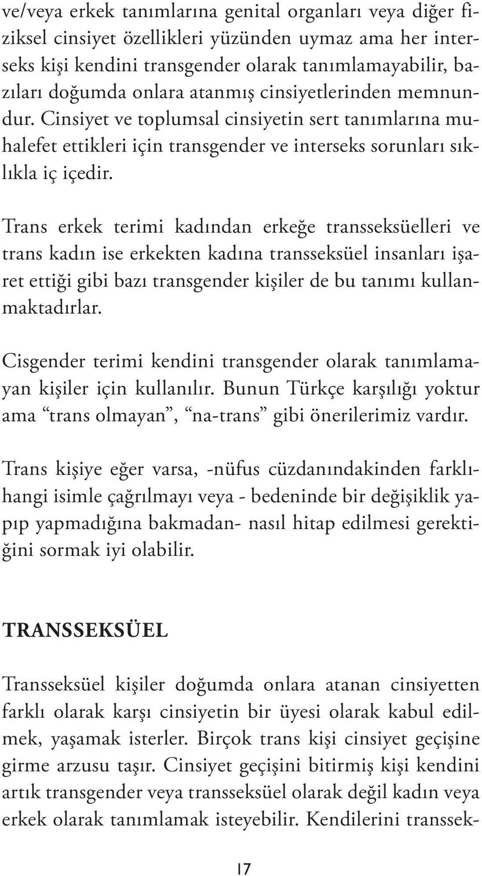 Trans erkek terimi kadından erkeğe transseksüelleri ve trans kadın ise erkekten kadına transseksüel insanları işaret ettiği gibi bazı transgender kişiler de bu tanımı kullanmaktadırlar.