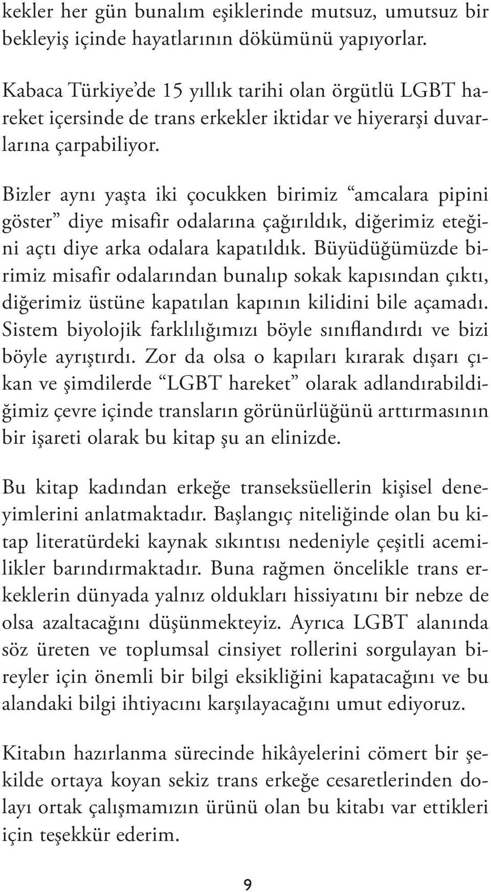 Bizler aynı yaşta iki çocukken birimiz amcalara pipini göster diye misafir odalarına çağırıldık, diğerimiz eteğini açtı diye arka odalara kapatıldık.