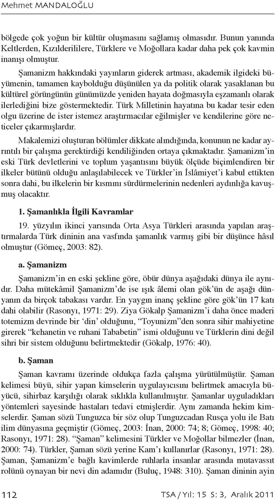 eşzamanlı olarak ilerlediğini bize göstermektedir. Türk Milletinin hayatına bu kadar tesir eden olgu üzerine de ister istemez araştırmacılar eğilmişler ve kendilerine göre neticeler çıkarmışlardır.