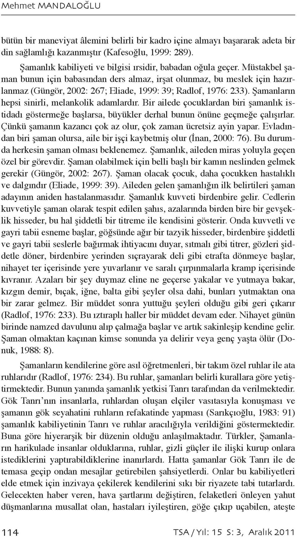 Müstakbel şaman bunun için babasından ders almaz, irşat olunmaz, bu meslek için hazırlanmaz (Güngör, 2002: 267; Eliade, 1999: 39; Radlof, 1976: 233). Şamanların hepsi sinirli, melankolik adamlardır.