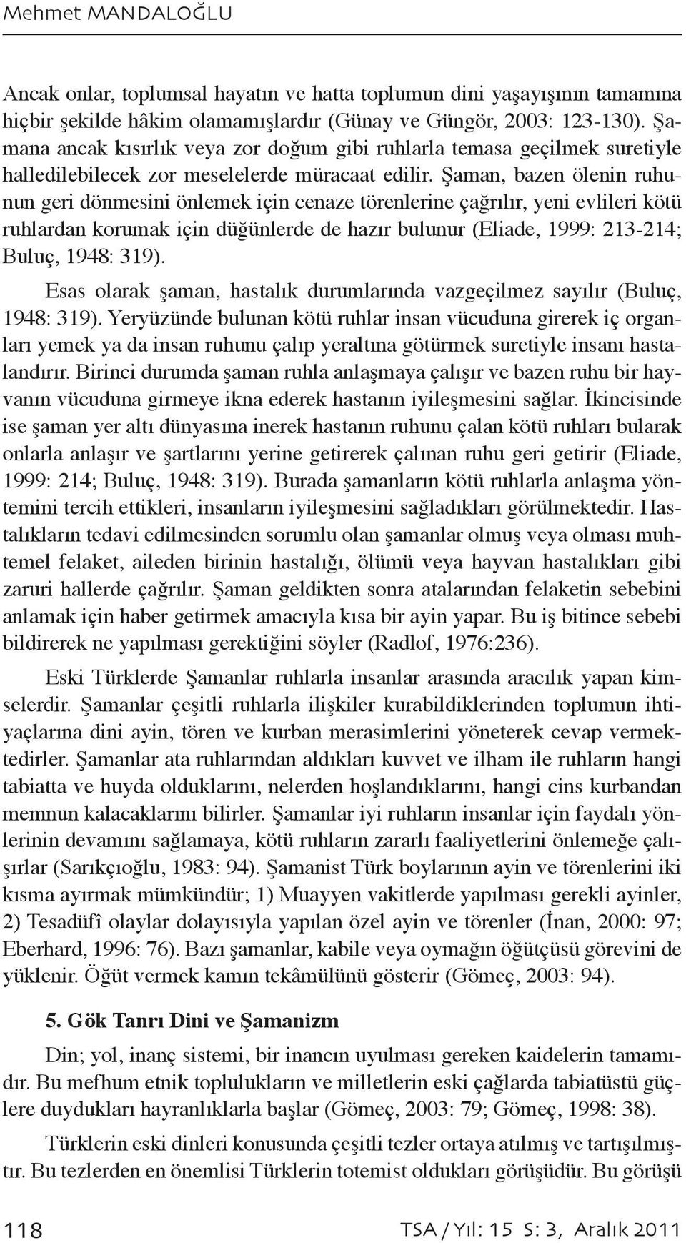 Şaman, bazen ölenin ruhunun geri dönmesini önlemek için cenaze törenlerine çağrılır, yeni evlileri kötü ruhlardan korumak için düğünlerde de hazır bulunur (Eliade, 1999: 213-214; Buluç, 1948: 319).