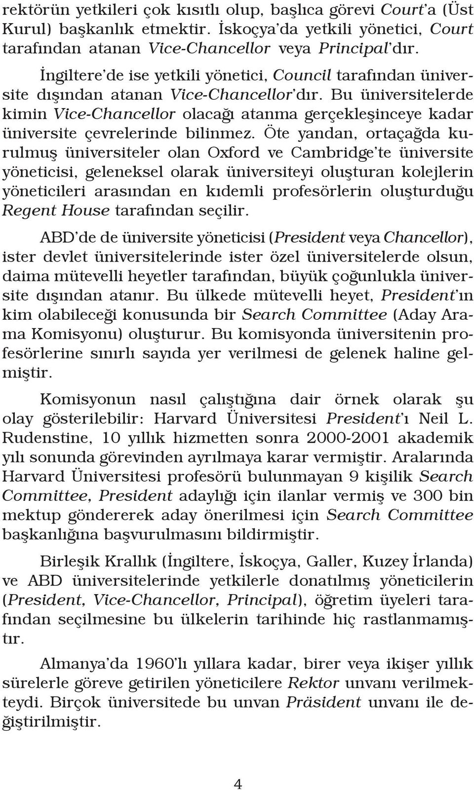 Bu üniversitelerde kimin Vice-Chancellor olacağı atanma gerçekleşinceye kadar üniversite çevrelerinde bilinmez.