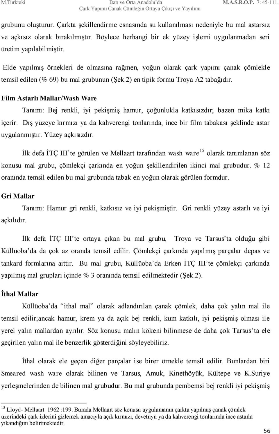 Elde yapılmış örnekleri de olmasına rağmen, yoğun olarak çark yapımı çanak çömlekle temsil edilen (% 69) bu mal grubunun (Şek.2) en tipik formu Troya A2 tabağıdır.