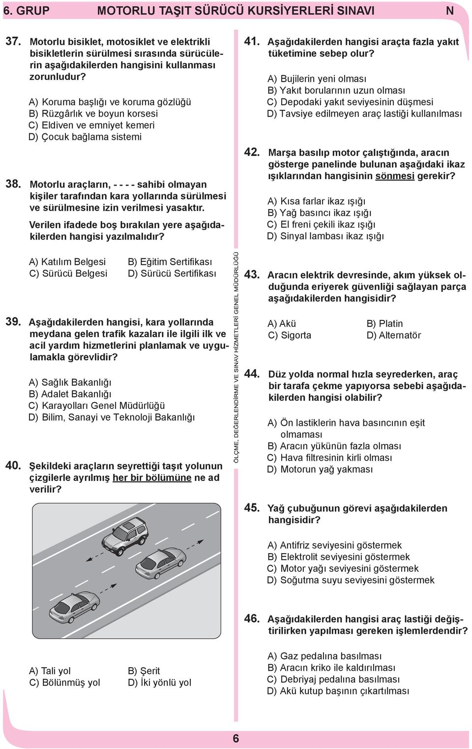 Motorlu araçların, - - - - sahibi olmayan kişiler tarafından kara yollarında sürülmesi ve sürülmesine izin verilmesi yasaktır. Verilen ifadede boş bırakılan yere aşağıdakilerden hangisi yazılmalıdır?