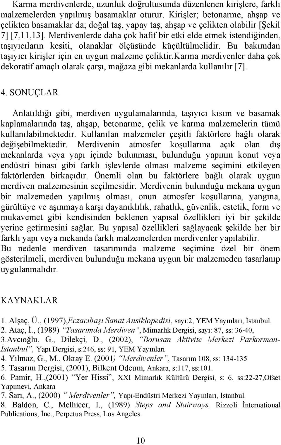 Merdivenlerde daha çok hafif bir etki elde etmek istendiğinden, taşıyıcıların kesiti, olanaklar ölçüsünde küçültülmelidir. Bu bakımdan taşıyıcı kirişler için en uygun malzeme çeliktir.