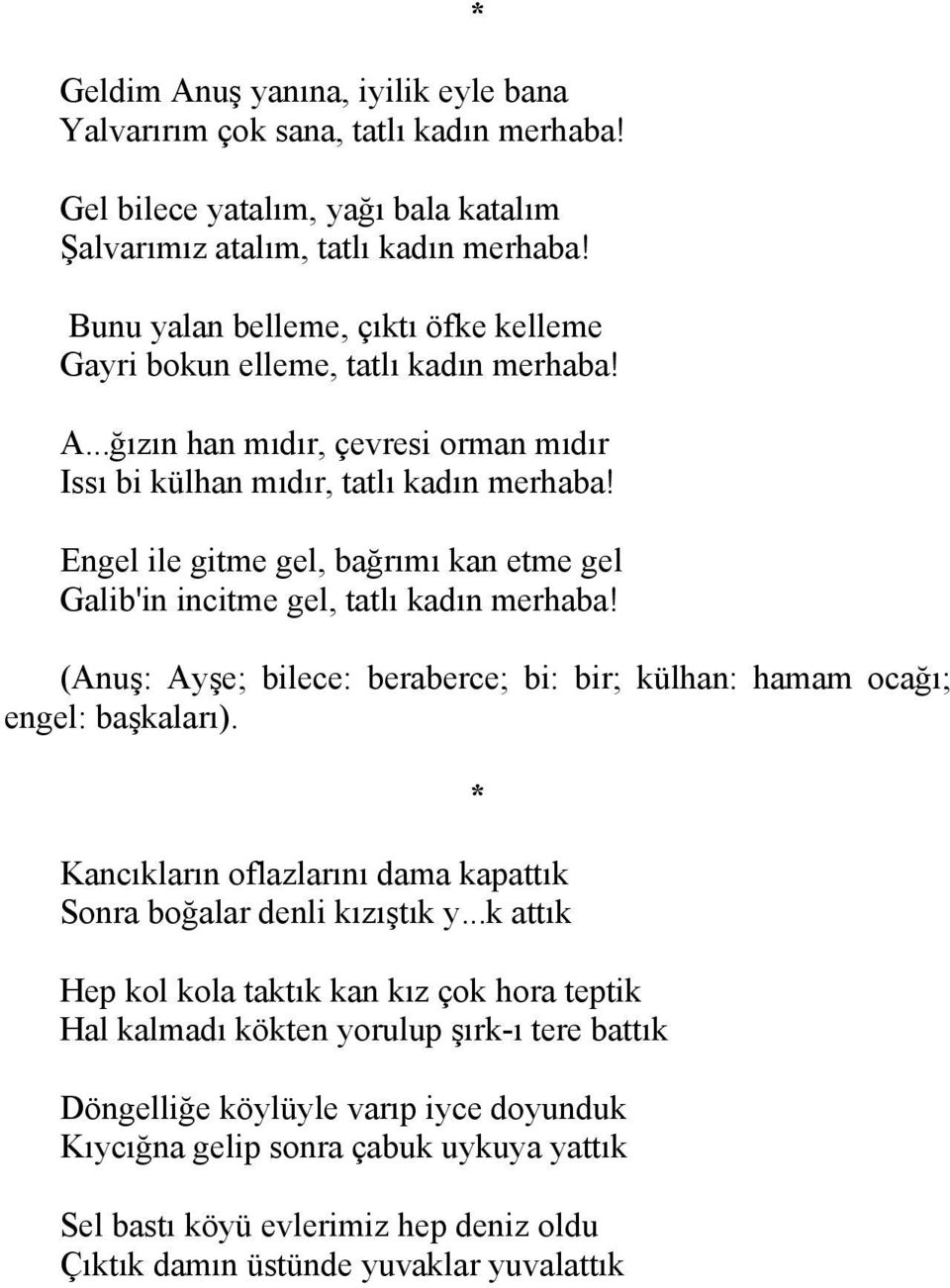 Engel ile gitme gel, bağrımı kan etme gel Galib'in incitme gel, tatlı kadın merhaba! (Anuş: Ayşe; bilece: beraberce; bi: bir; külhan: hamam ocağı; engel: başkaları).