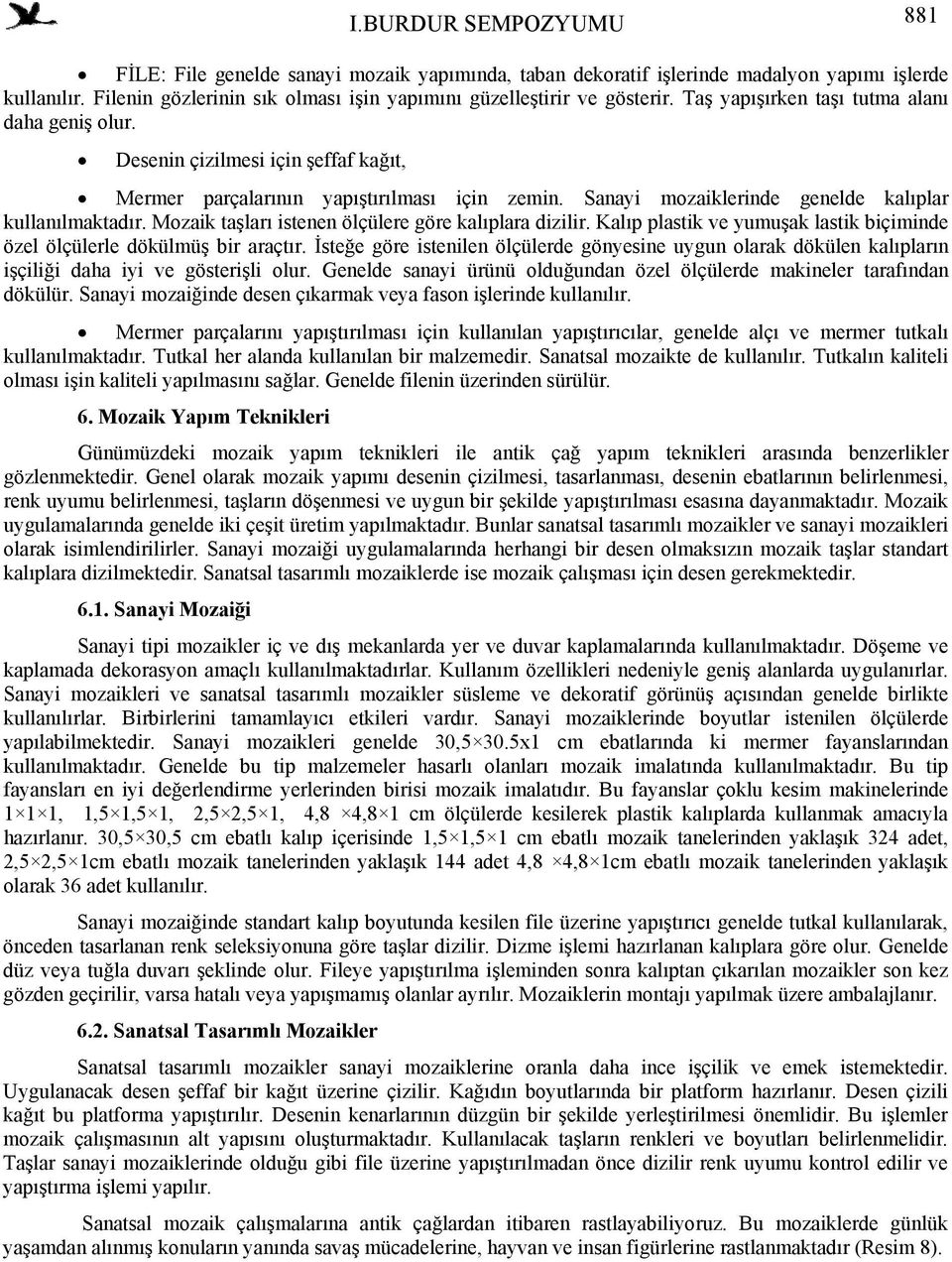 Mozaik taşları istenen ölçülere göre kalıplara dizilir. Kalıp plastik ve yumuşak lastik biçiminde özel ölçülerle dökülmüş bir araçtır.