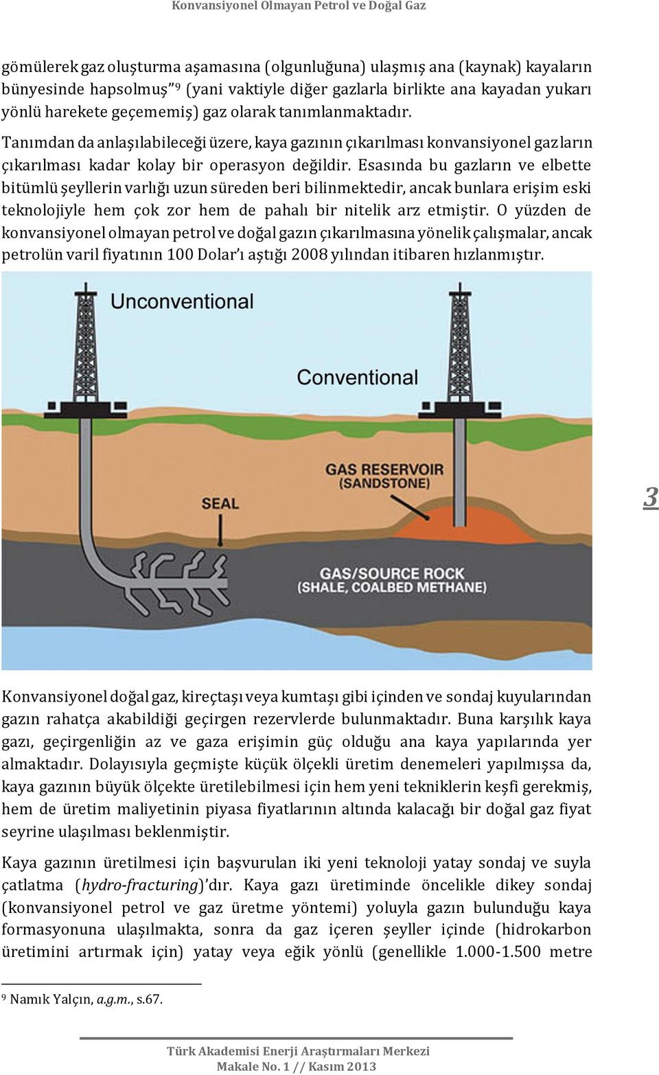 Esasında bu gazların ve elbette bitümlü şeyllerin varlığı uzun süreden beri bilinmektedir, ancak bunlara erişim eski teknolojiyle hem çok zor hem de pahalı bir nitelik arz etmiştir.