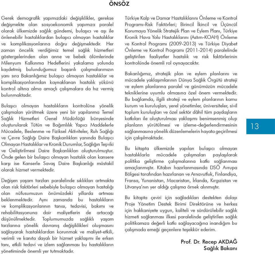 Her zaman öncelik verdiğimiz temel sağlık hizmetleri göstergelerinden olan anne ve bebek ölümlerinde Milenyum Kalkınma Hedeflerini yakalama yolunda kaydetmiş bulunduğumuz başarılı çalışmalarımızın