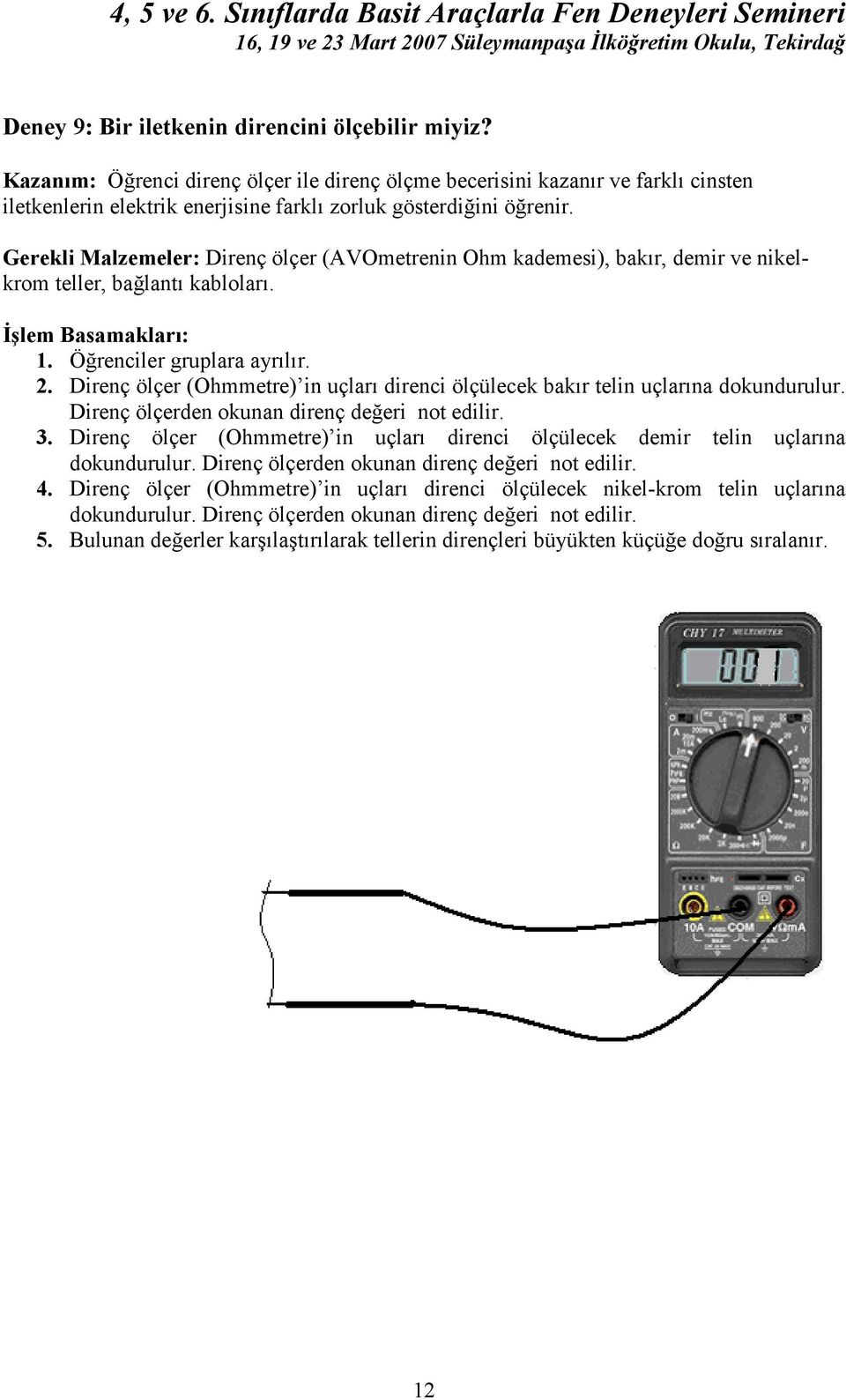 Gerekli Malzemeler: Direnç ölçer (AVOmetrenin Ohm kademesi), bakır, demir ve nikelkrom teller, bağlantı kabloları. 1. Öğrenciler gruplara ayrılır. 2.