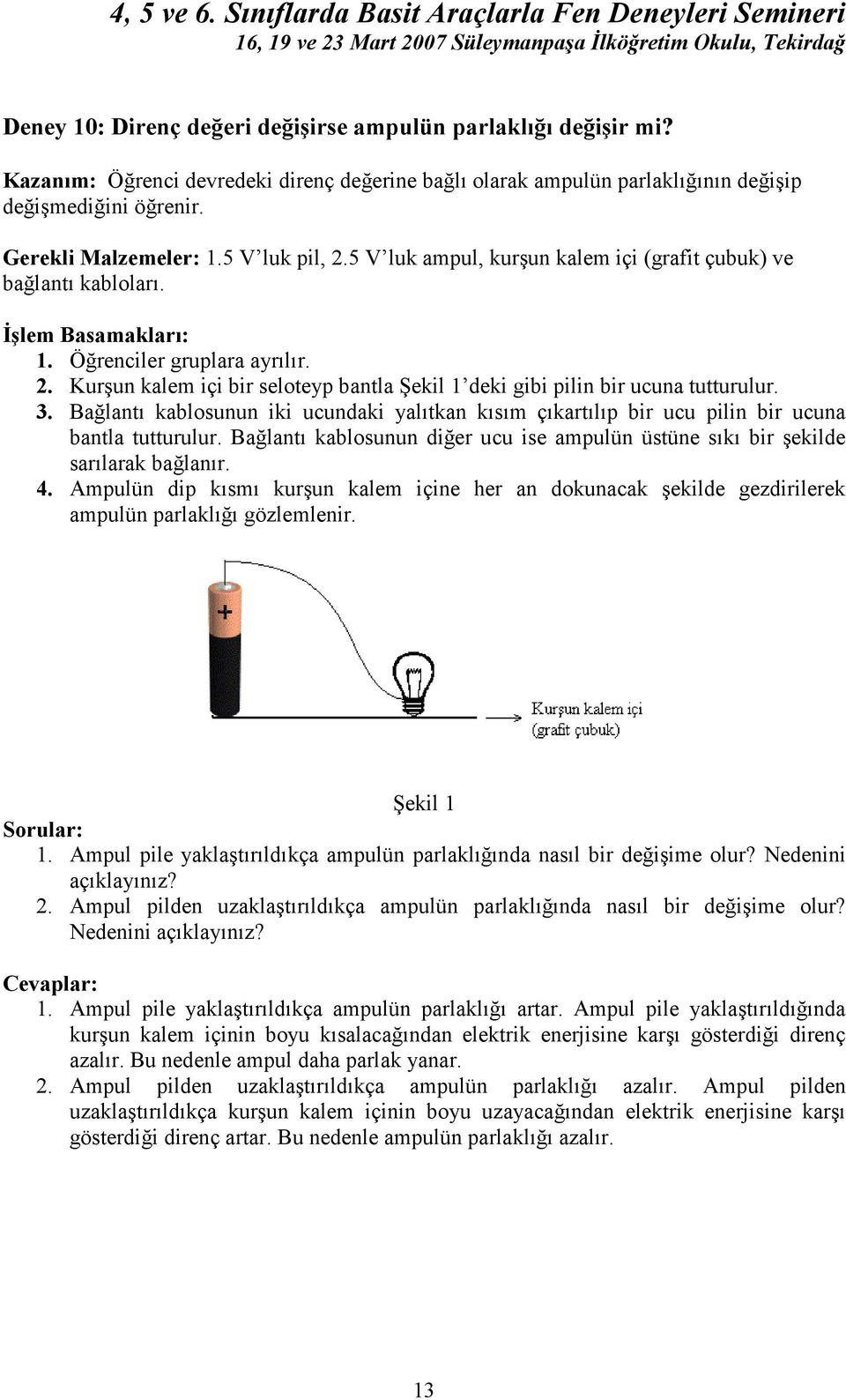 3. Bağlantı kablosunun iki ucundaki yalıtkan kısım çıkartılıp bir ucu pilin bir ucuna bantla tutturulur. Bağlantı kablosunun diğer ucu ise ampulün üstüne sıkı bir şekilde sarılarak bağlanır. 4.