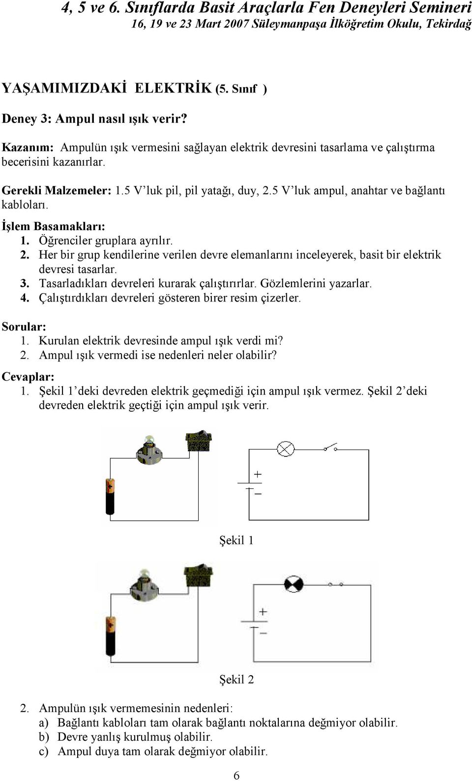 3. Tasarladıkları devreleri kurarak çalıştırırlar. Gözlemlerini yazarlar. 4. Çalıştırdıkları devreleri gösteren birer resim çizerler. Sorular: 1. Kurulan elektrik devresinde ampul ışık verdi mi? 2.