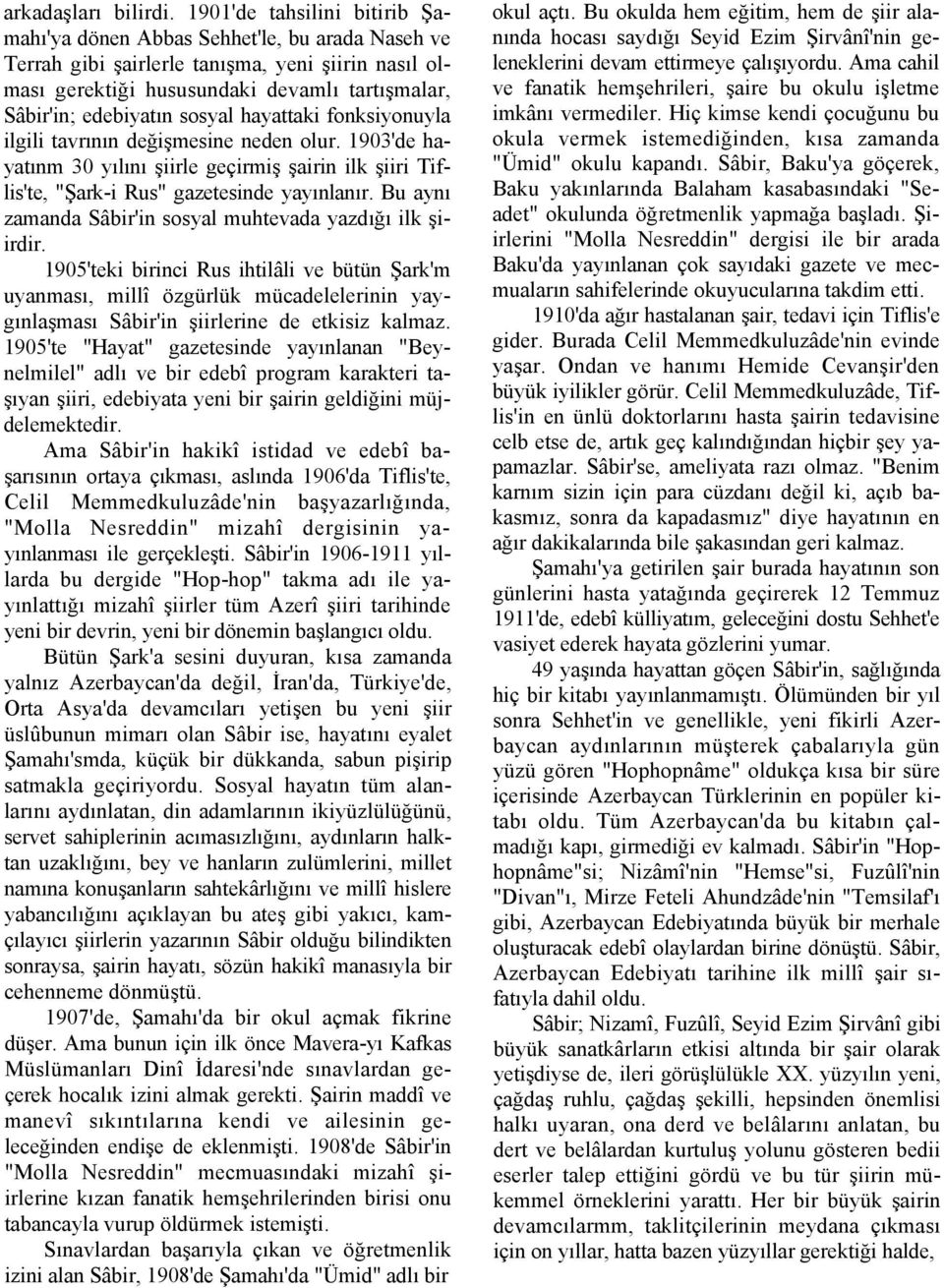 sosyal hayattaki fonksiyonuyla ilgili tavrının değişmesine neden olur. 1903'de hayatınm 30 yılını şiirle geçirmiş şairin ilk şiiri Tiflis'te, "Şark-i Rus" gazetesinde yayınlanır.