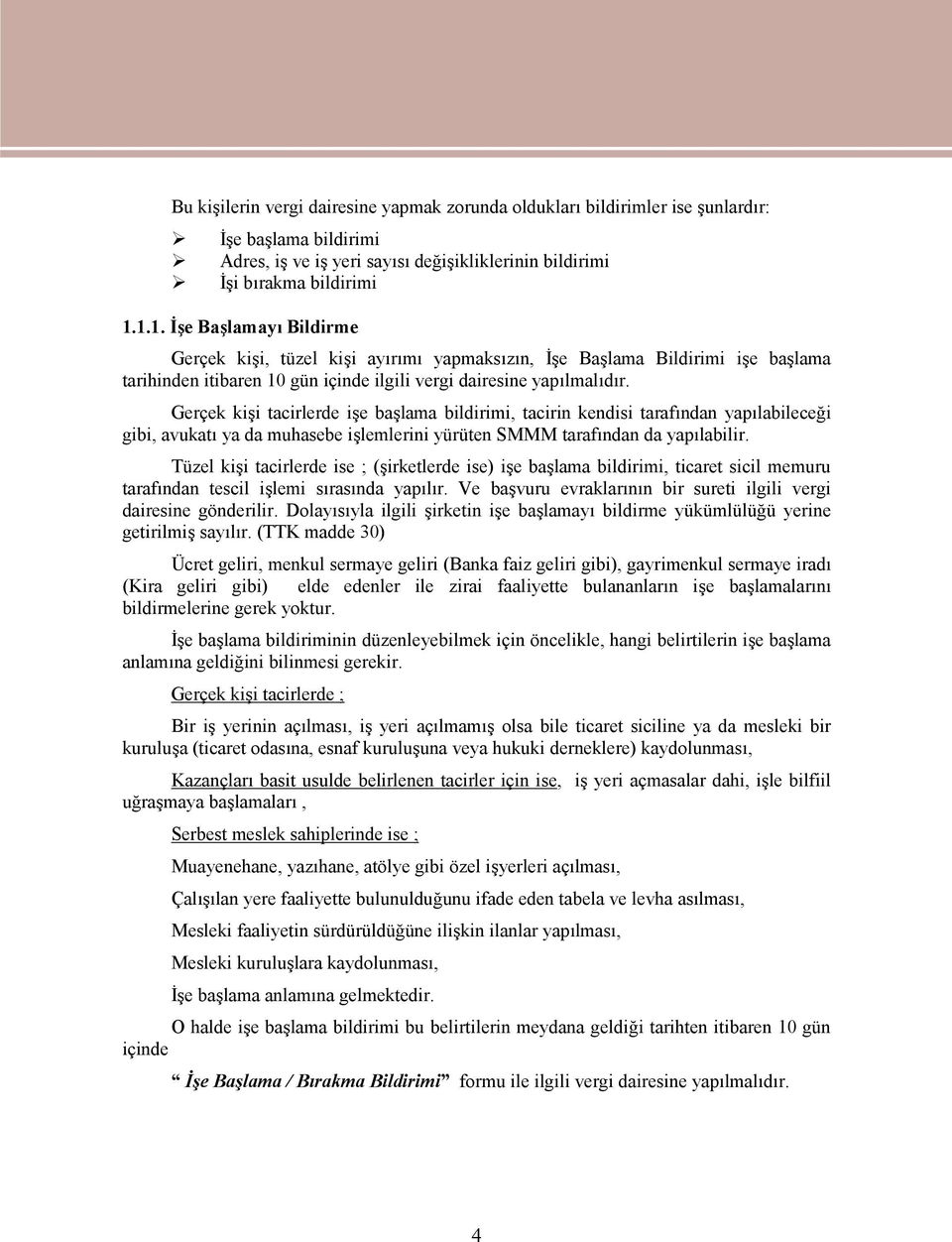 Gerçek kişi tacirlerde işe başlama bildirimi, tacirin kendisi tarafından yapılabileceği gibi, avukatı ya da muhasebe işlemlerini yürüten SMMM tarafından da yapılabilir.