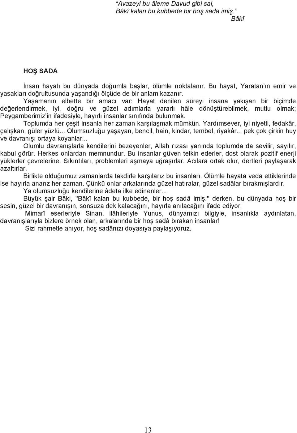 Yaşamanın elbette bir amacı var: Hayat denilen süreyi insana yakışan bir biçimde değerlendirmek, iyi, doğru ve güzel adımlarla yararlı hâle dönüştürebilmek, mutlu olmak; Peygamberimiz in ifadesiyle,