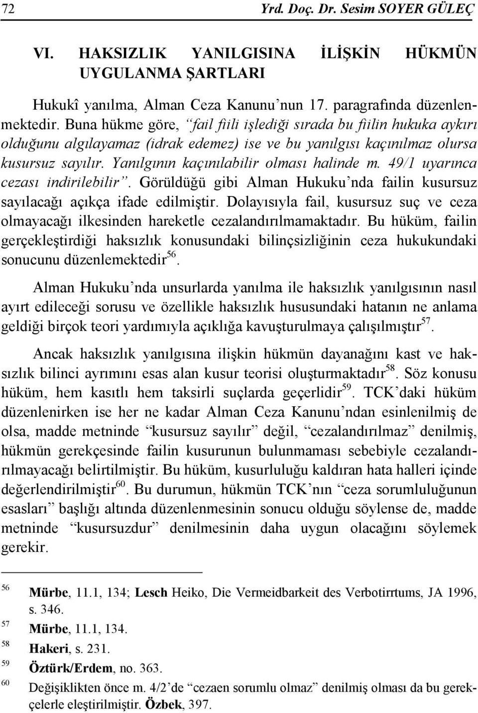 Yanılgının kaçınılabilir olması halinde m. 49/1 uyarınca cezası indirilebilir. Görüldüğü gibi Alman Hukuku nda failin kusursuz sayılacağı açıkça ifade edilmiştir.