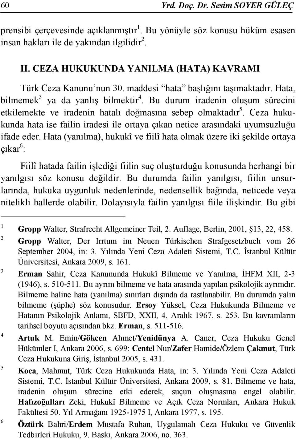 Bu durum iradenin oluşum sürecini etkilemekte ve iradenin hatalı doğmasına sebep olmaktadır 5. Ceza hukukunda hata ise failin iradesi ile ortaya çıkan netice arasındaki uyumsuzluğu ifade eder.