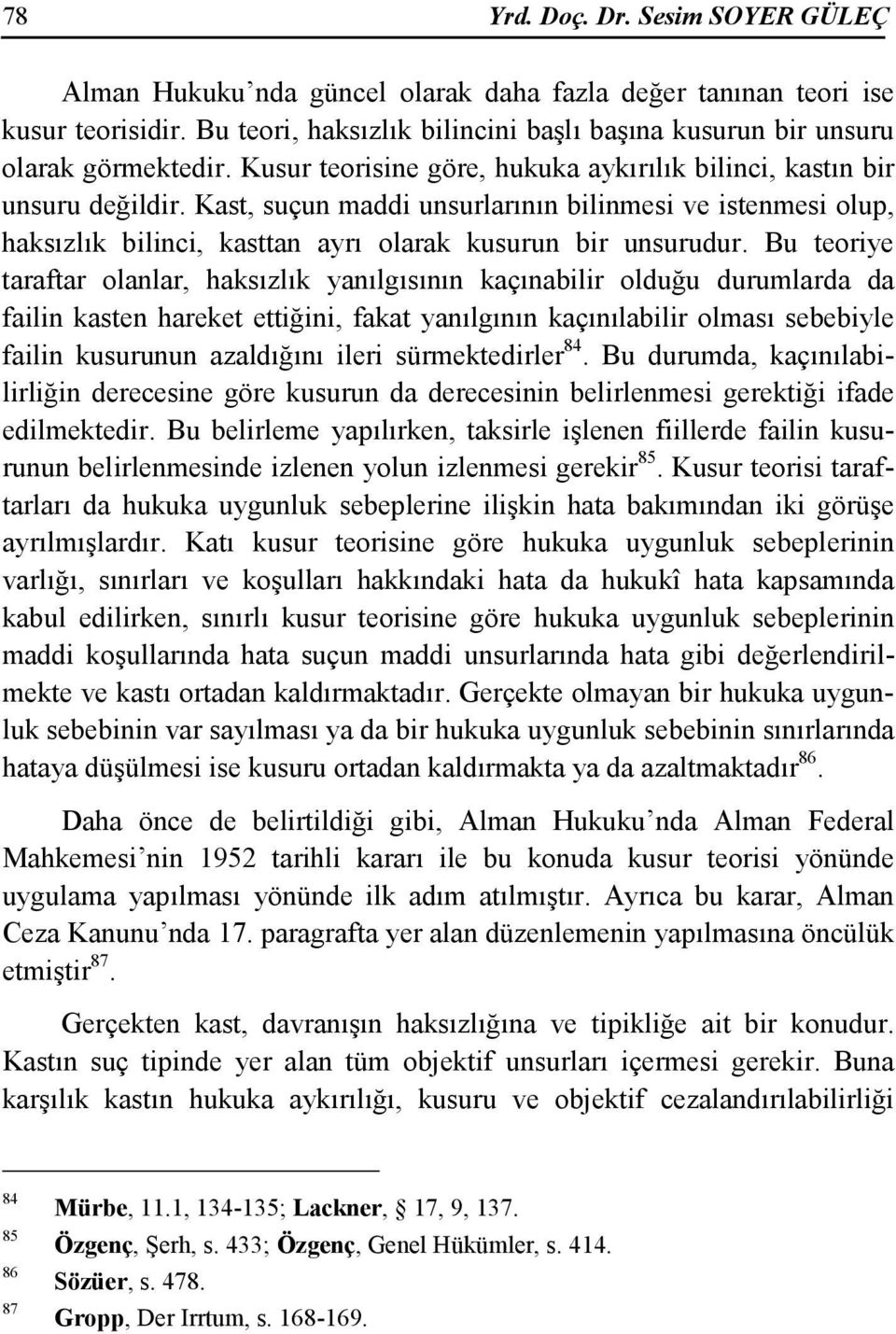 Bu teoriye taraftar olanlar, haksızlık yanılgısının kaçınabilir olduğu durumlarda da failin kasten hareket ettiğini, fakat yanılgının kaçınılabilir olması sebebiyle failin kusurunun azaldığını ileri