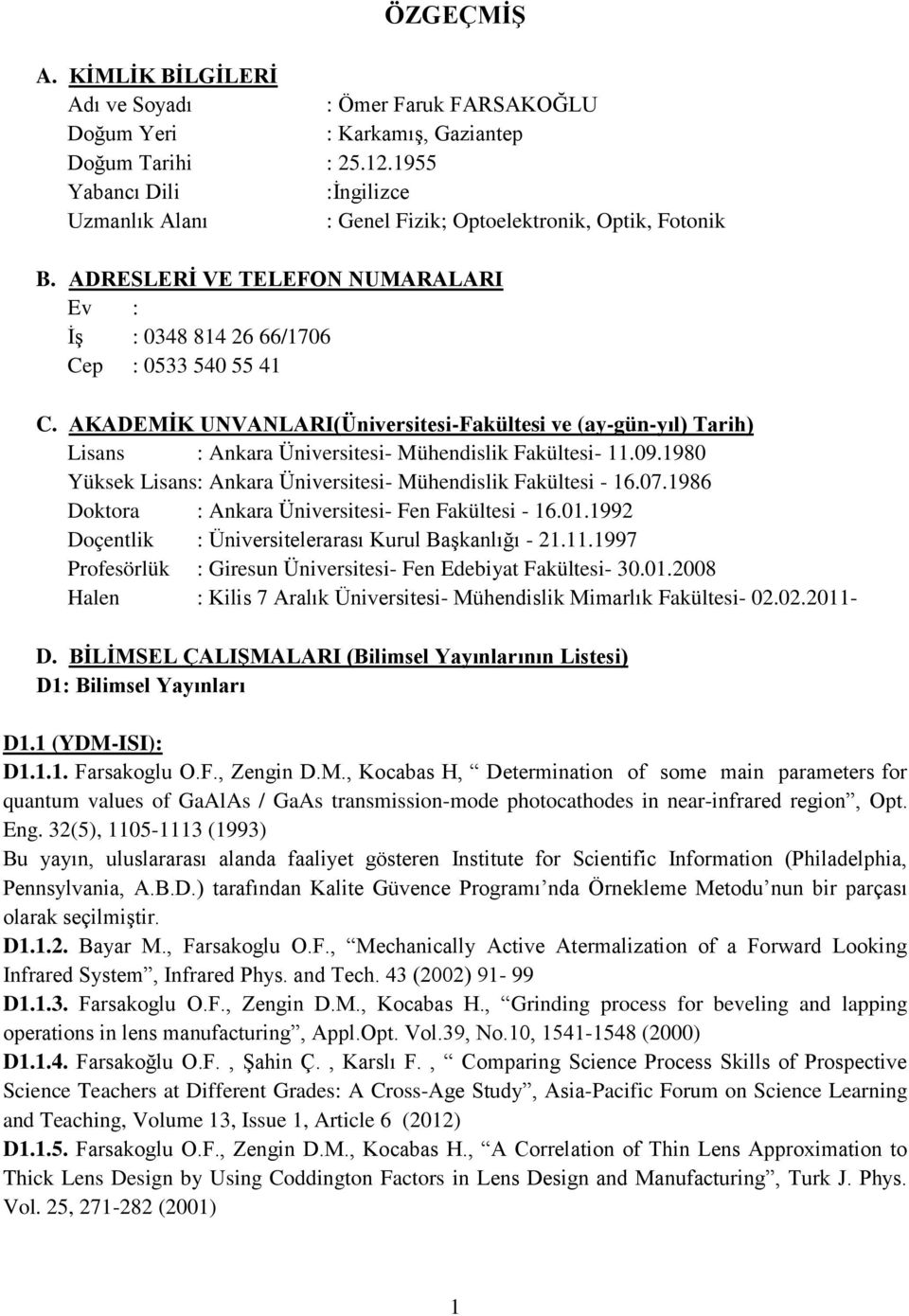 AKADEMİK UNVANLARI(Üniversitesi-Fakültesi ve (ay-gün-yıl) Tarih) Lisans : Ankara Üniversitesi- Mühendislik Fakültesi- 11.09.1980 Yüksek Lisans: Ankara Üniversitesi- Mühendislik Fakültesi - 16.07.