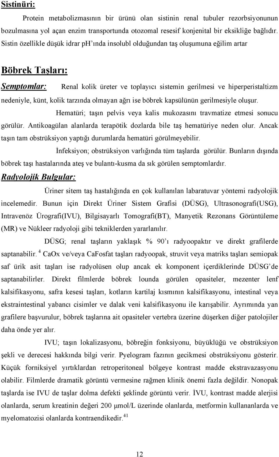 künt, kolik tarzında olmayan ağrı ise böbrek kapsülünün gerilmesiyle oluşur. Hematüri; taşın pelvis veya kalis mukozasını travmatize etmesi sonucu görülür.