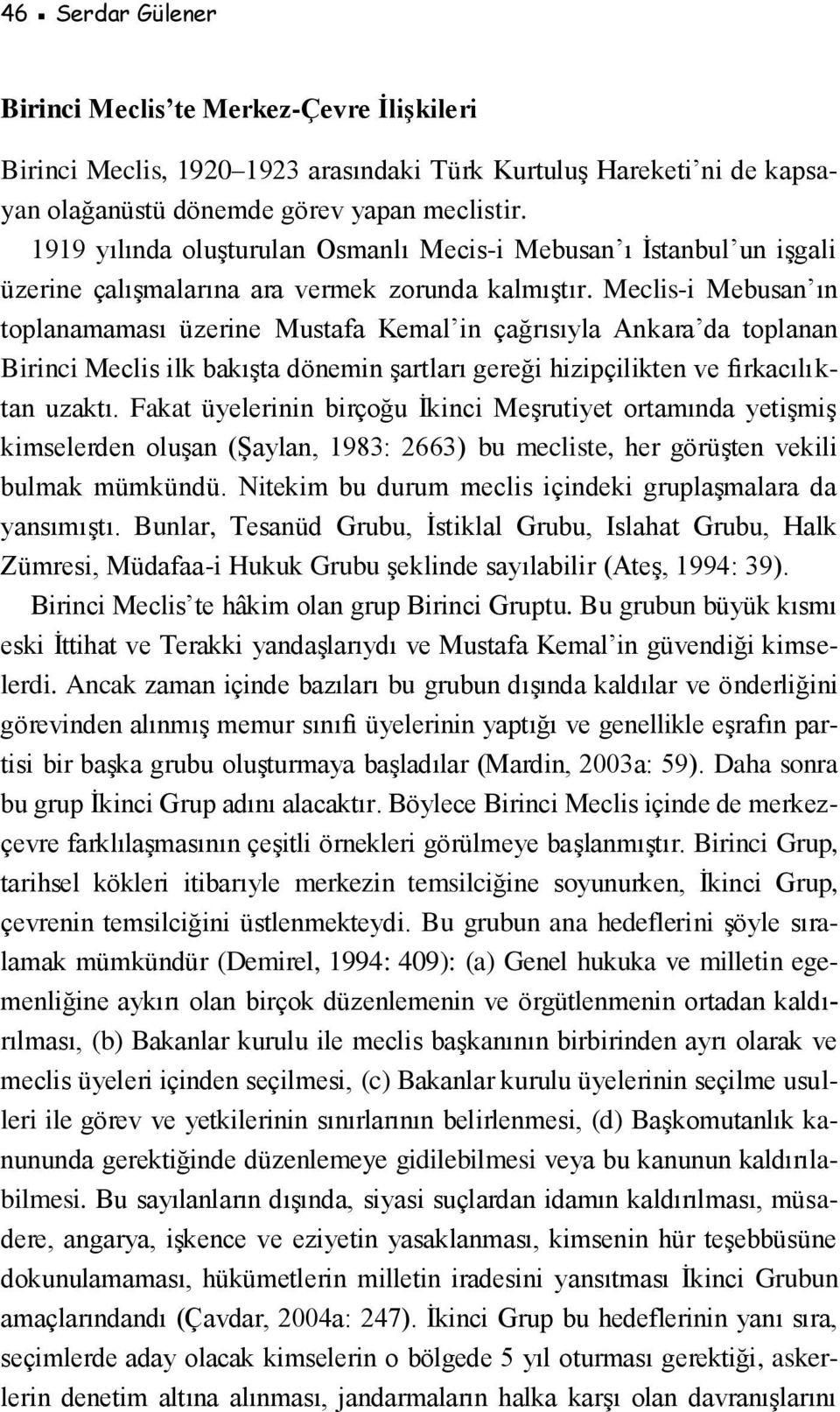 Meclis-i Mebusan ın toplanamaması üzerine Mustafa Kemal in çağrısıyla Ankara da toplanan Birinci Meclis ilk bakışta dönemin şartları gereği hizipçilikten ve fırkacılıktan uzaktı.