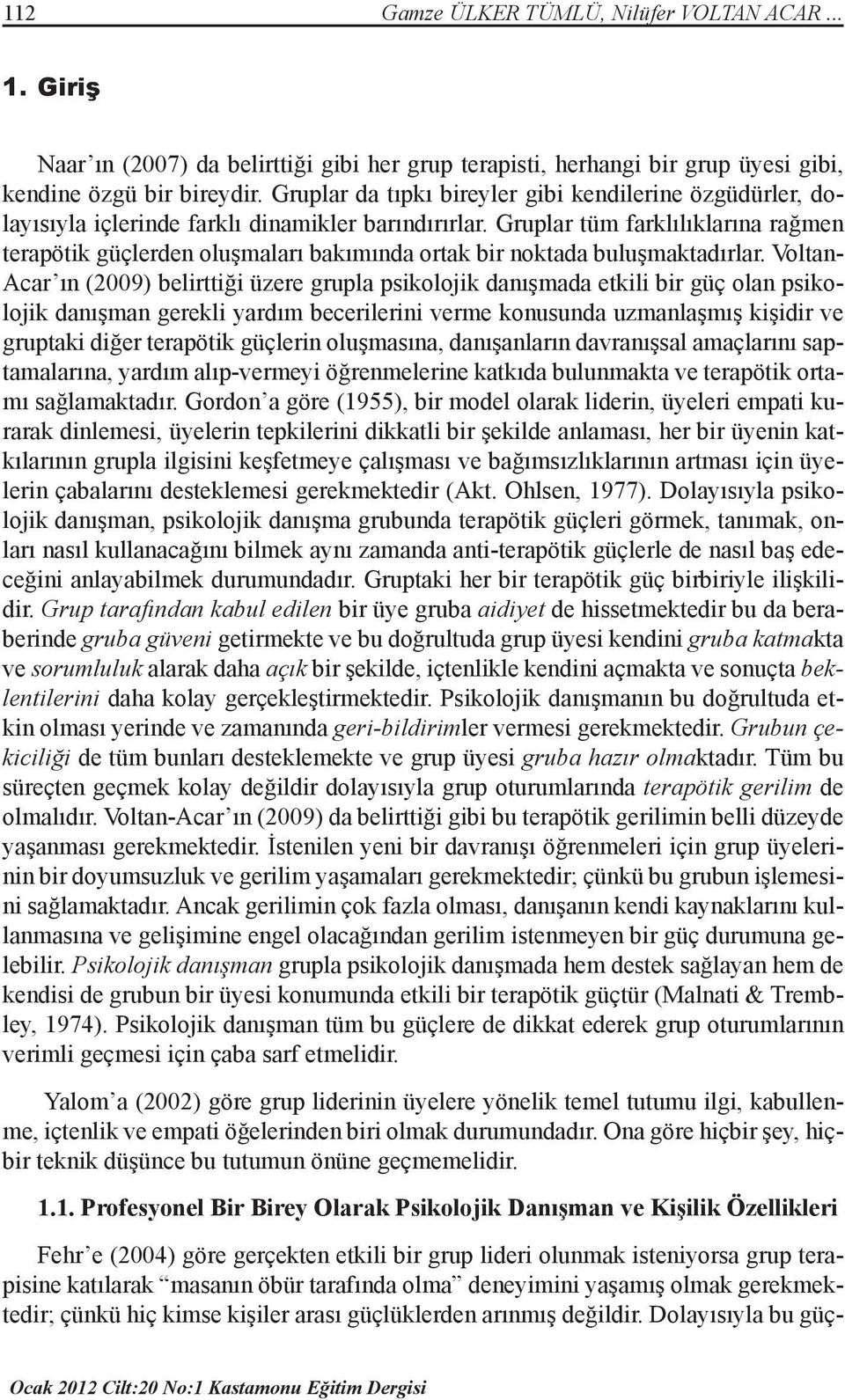 Gruplar tüm farklılıklarına rağmen terapötik güçlerden oluşmaları bakımında ortak bir noktada buluşmaktadırlar.