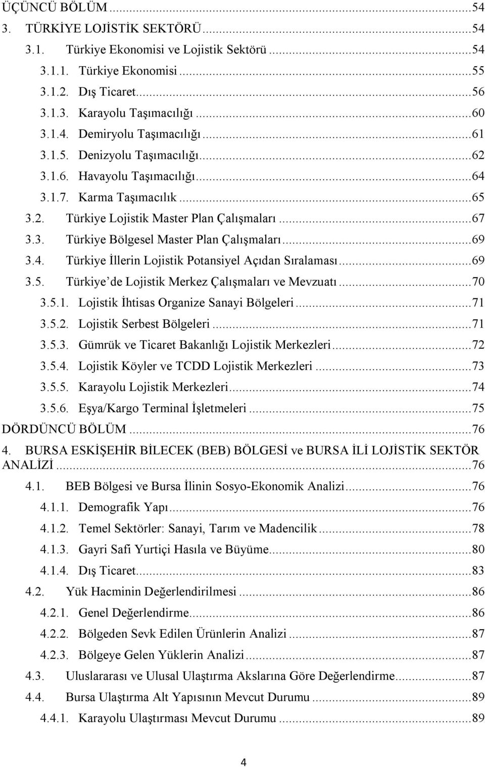 .. 69 3.4. Türkiye İllerin Lojistik Potansiyel Açıdan Sıralaması... 69 3.5. Türkiye de Lojistik Merkez Çalışmaları ve Mevzuatı... 70 3.5.1. Lojistik İhtisas Organize Sanayi Bölgeleri... 71 3.5.2.