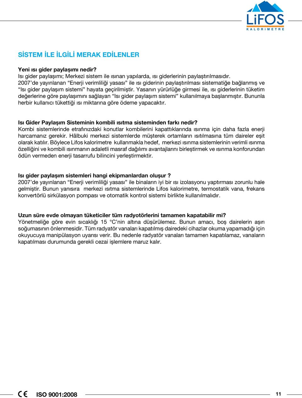 Yasanın yürürlüğe girmesi ile, ısı giderlerinin tüketim değerlerine göre paylaşımını sağlayan Isı gider paylaşım sistemi kullanılmaya başlanmıştır.