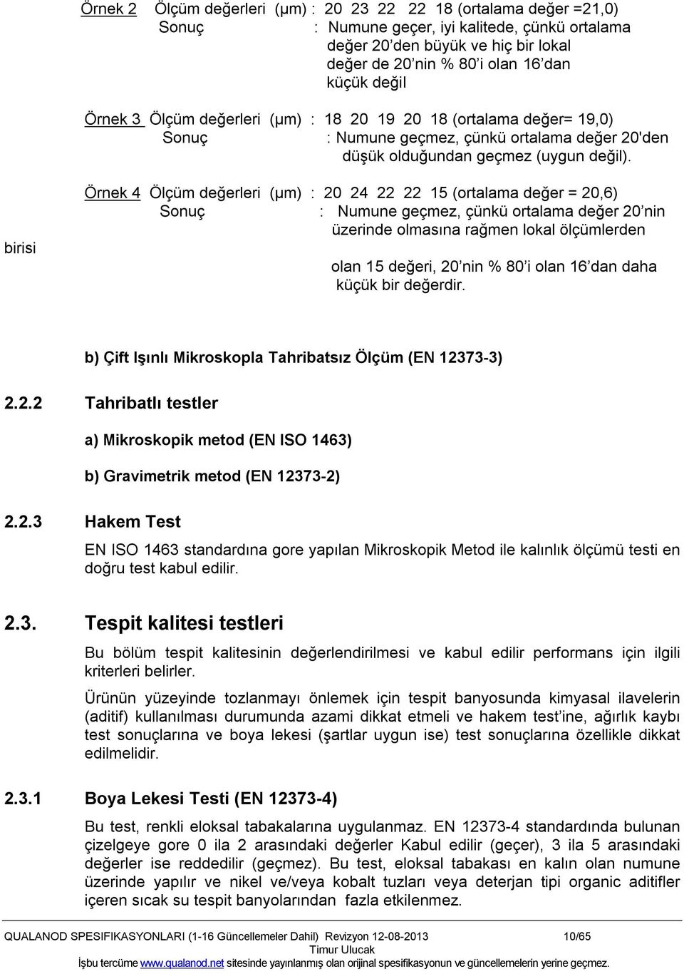 birisi Örnek 4 Ölçüm değerleri (µm) : 20 24 22 22 15 (ortalama değer = 20,6) Sonuç : Numune geçmez, çünkü ortalama değer 20 nin üzerinde olmasına rağmen lokal ölçümlerden olan 15 değeri, 20 nin % 80