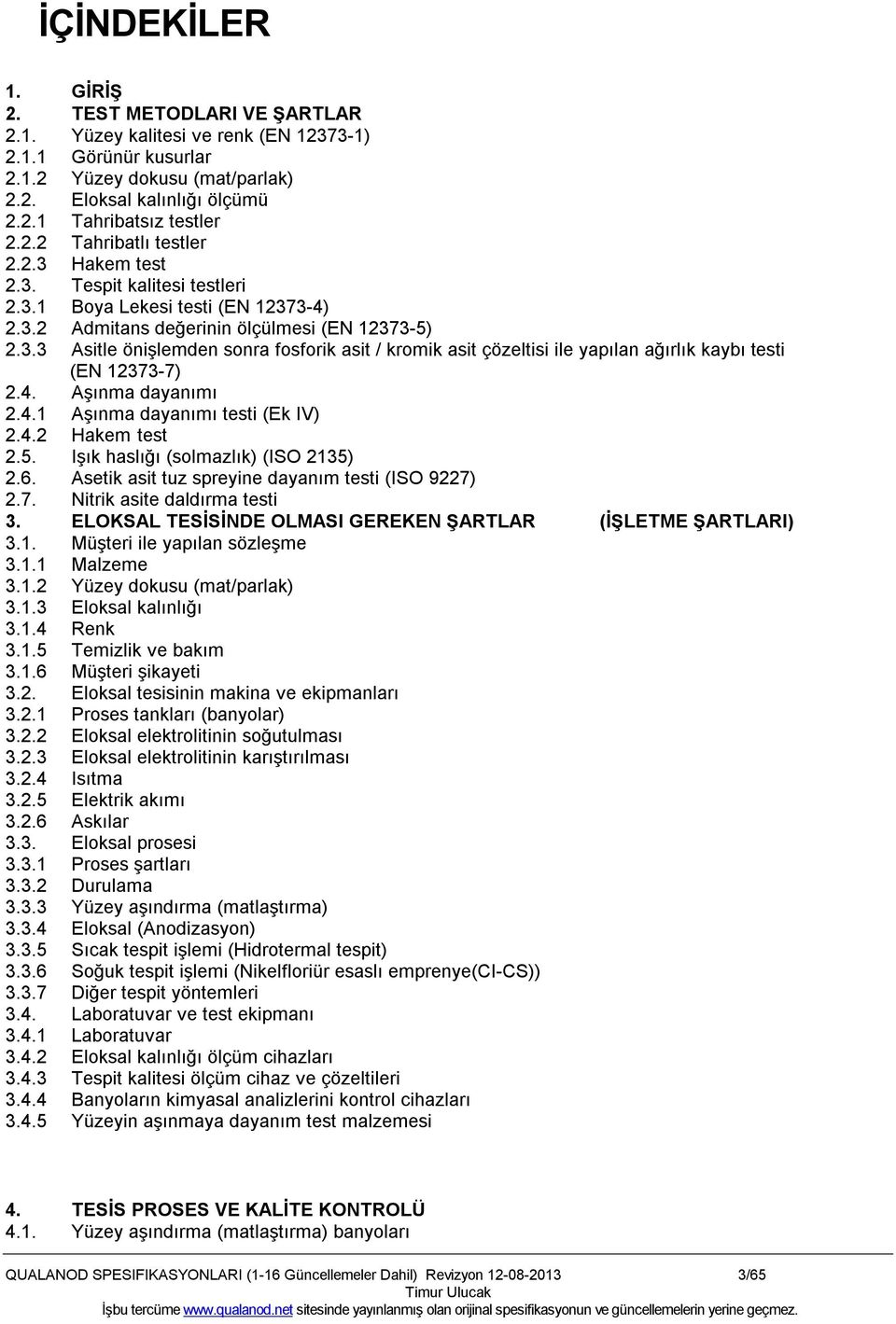 4. Aşınma dayanımı 2.4.1 Aşınma dayanımı testi (Ek IV) 2.4.2 Hakem test 2.5. Işık haslığı (solmazlık) (ISO 2135) 2.6. Asetik asit tuz spreyine dayanım testi (ISO 9227) 2.7. Nitrik asite daldırma testi 3.