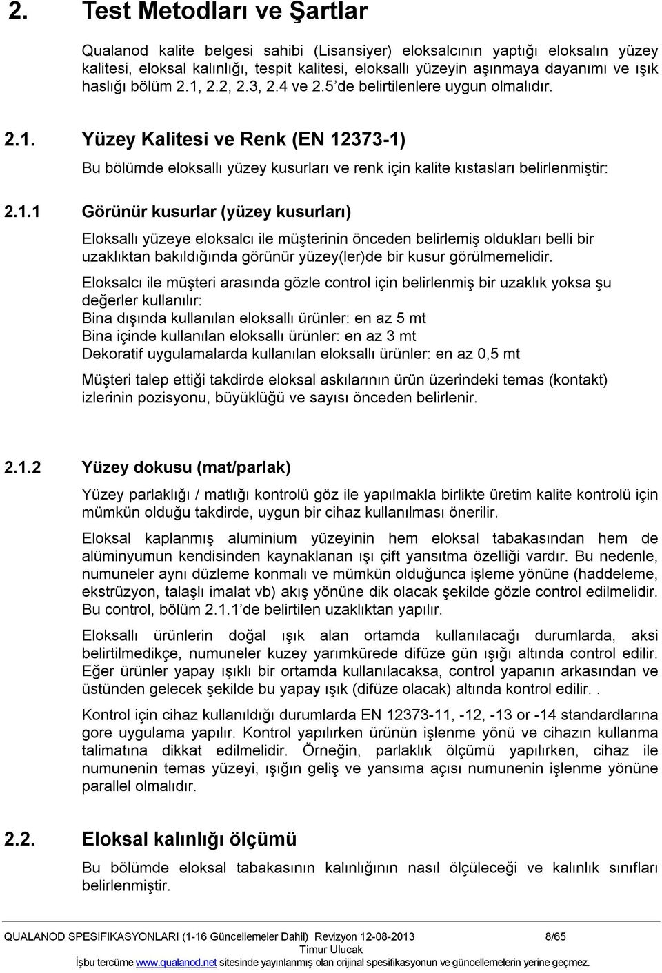 1.1 Görünür kusurlar (yüzey kusurları) Eloksallı yüzeye eloksalcı ile müşterinin önceden belirlemiş oldukları belli bir uzaklıktan bakıldığında görünür yüzey(ler)de bir kusur görülmemelidir.