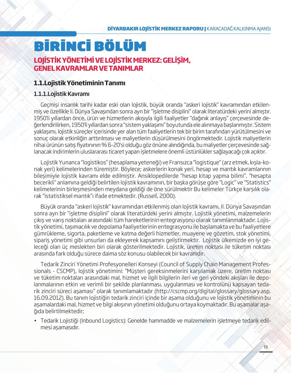 insanlık tarihi kadar eski olan lojistik, büyük oranda askeri lojistik kavramından etkilenmiş ve özellikle II. Dünya Savaşından sonra ayrı bir işletme disiplini olarak literatürdeki yerini almıştır.