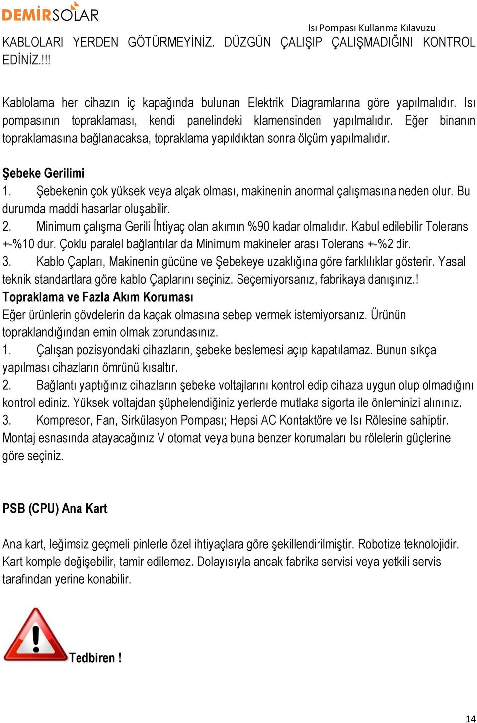 Şebekenin çok yüksek veya alçak olması, makinenin anormal çalışmasına neden olur. Bu durumda maddi hasarlar oluşabilir. 2. Minimum çalışma Gerili İhtiyaç olan akımın %90 kadar olmalıdır.